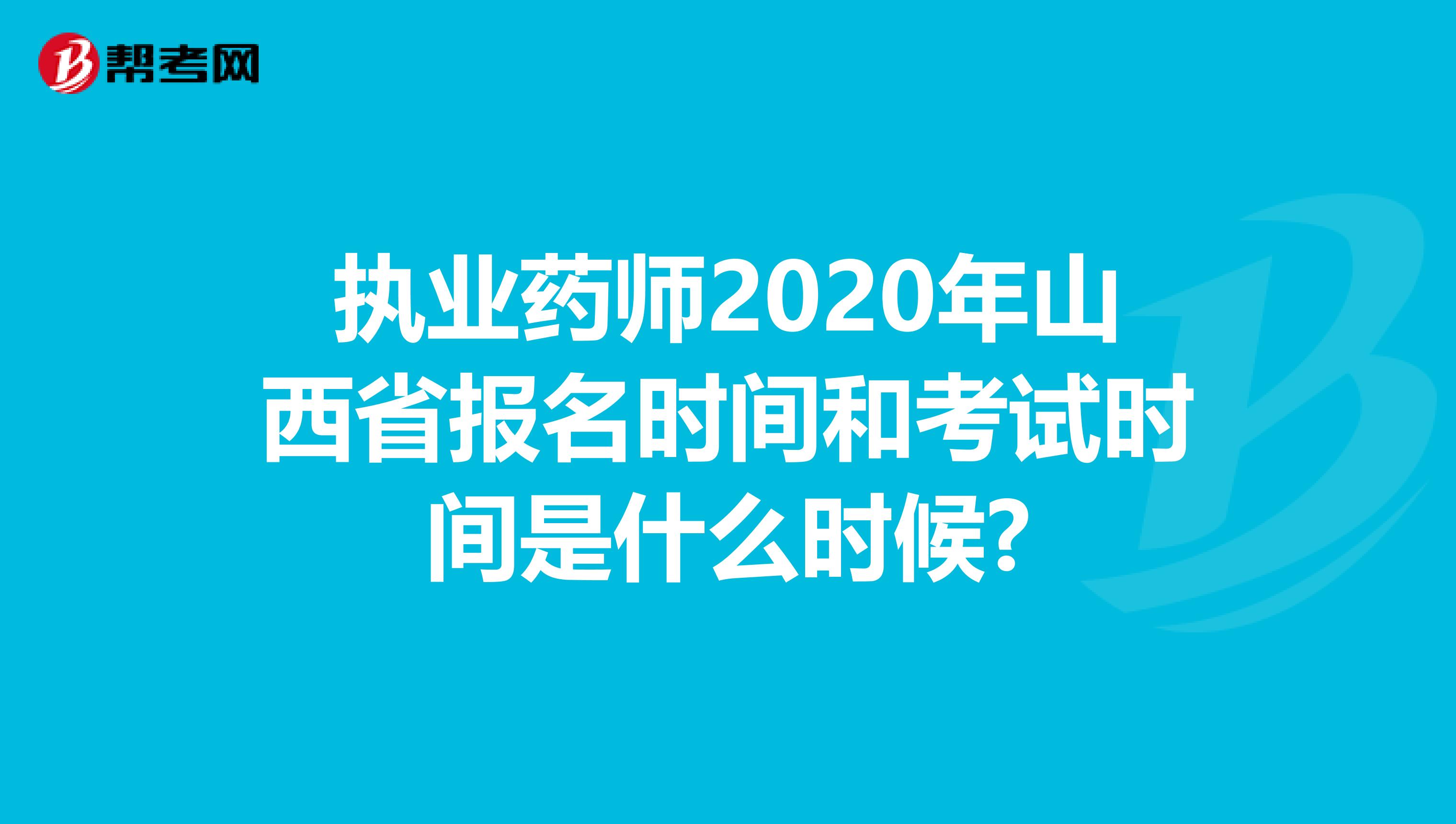 执业药师2020年山西省报名时间和考试时间是什么时候?