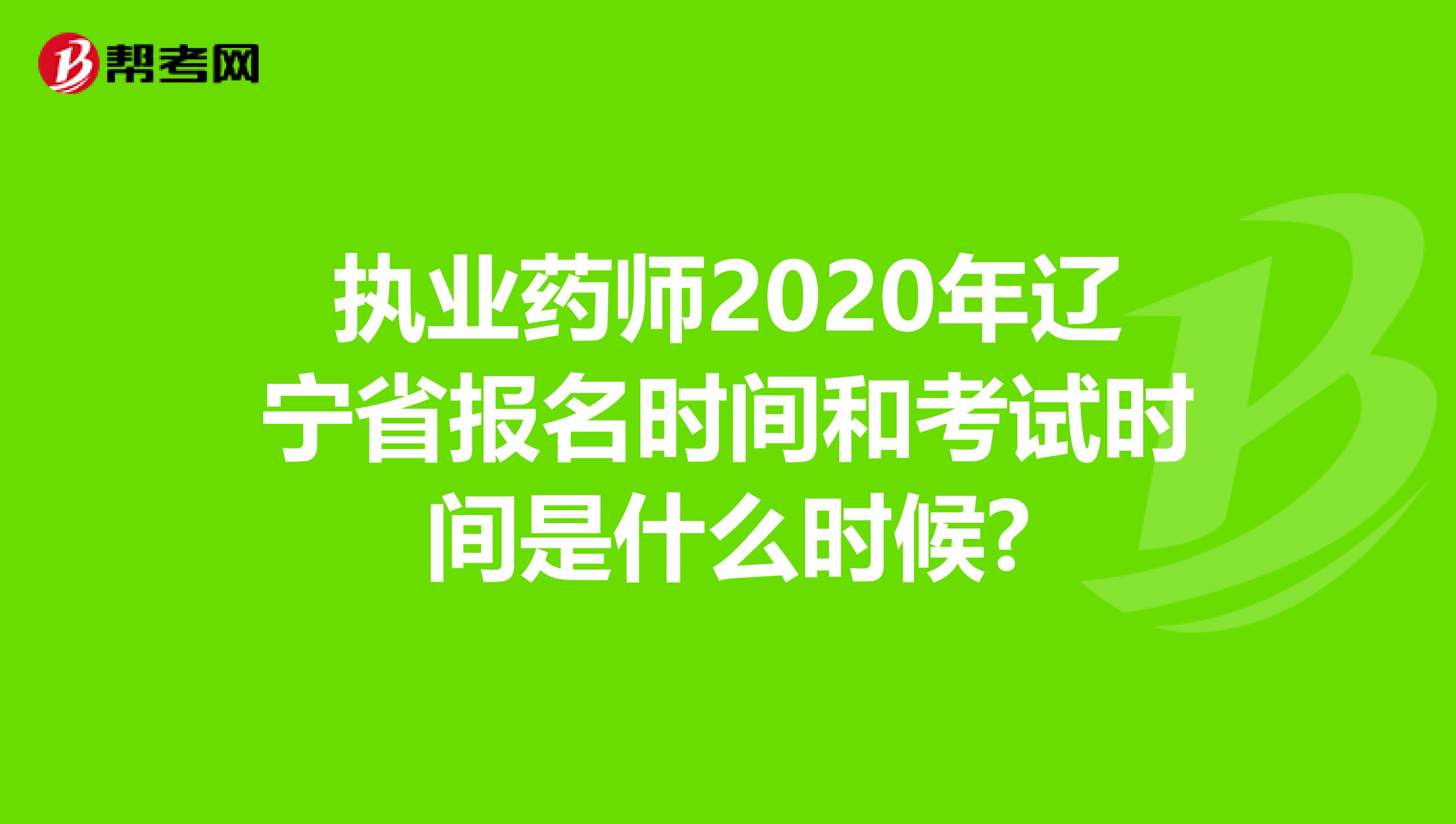 执业药师2020年辽宁省报名时间和考试时间是什么时候?