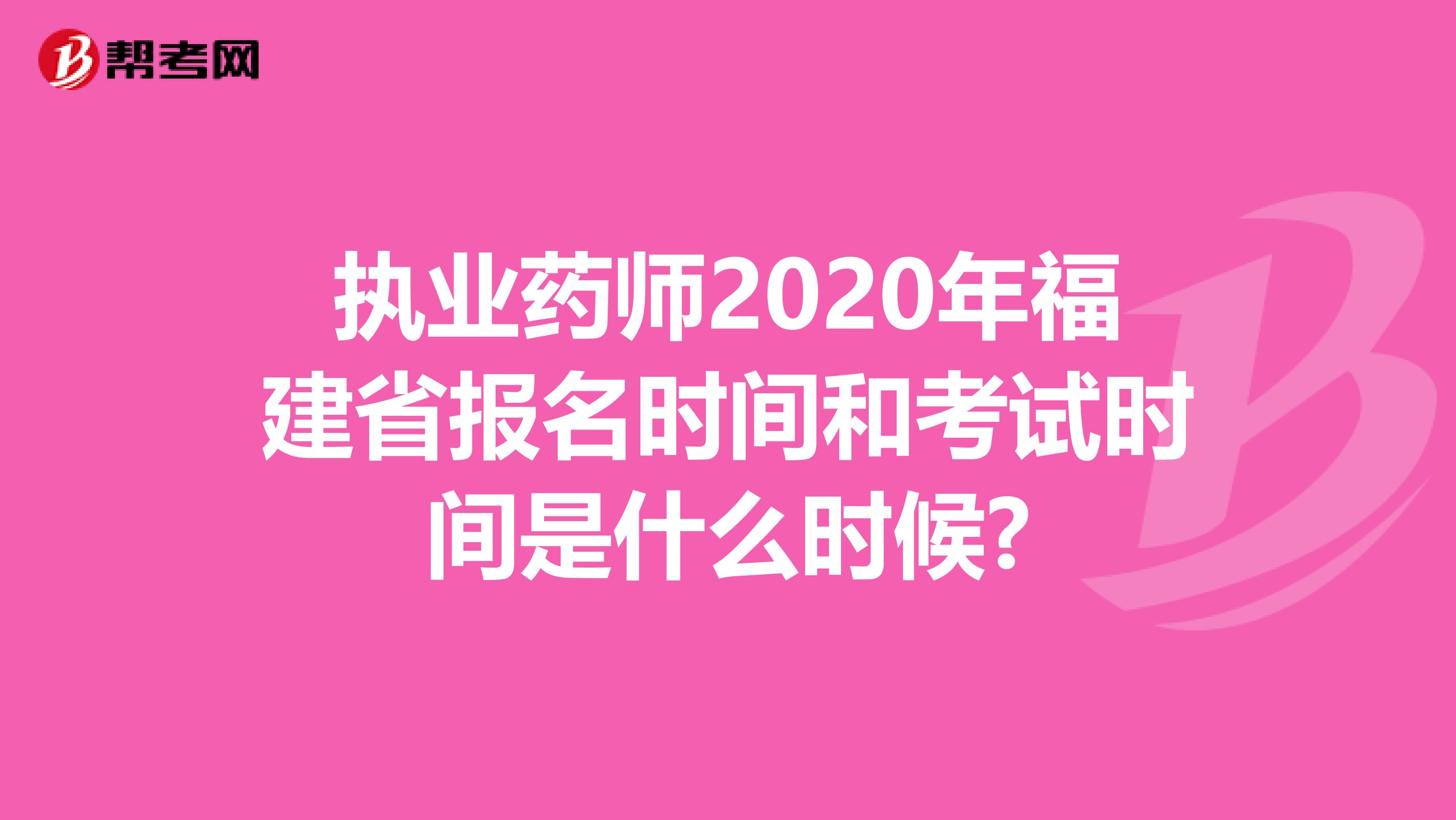 执业药师2020年福建省报名时间和考试时间是什么时候?