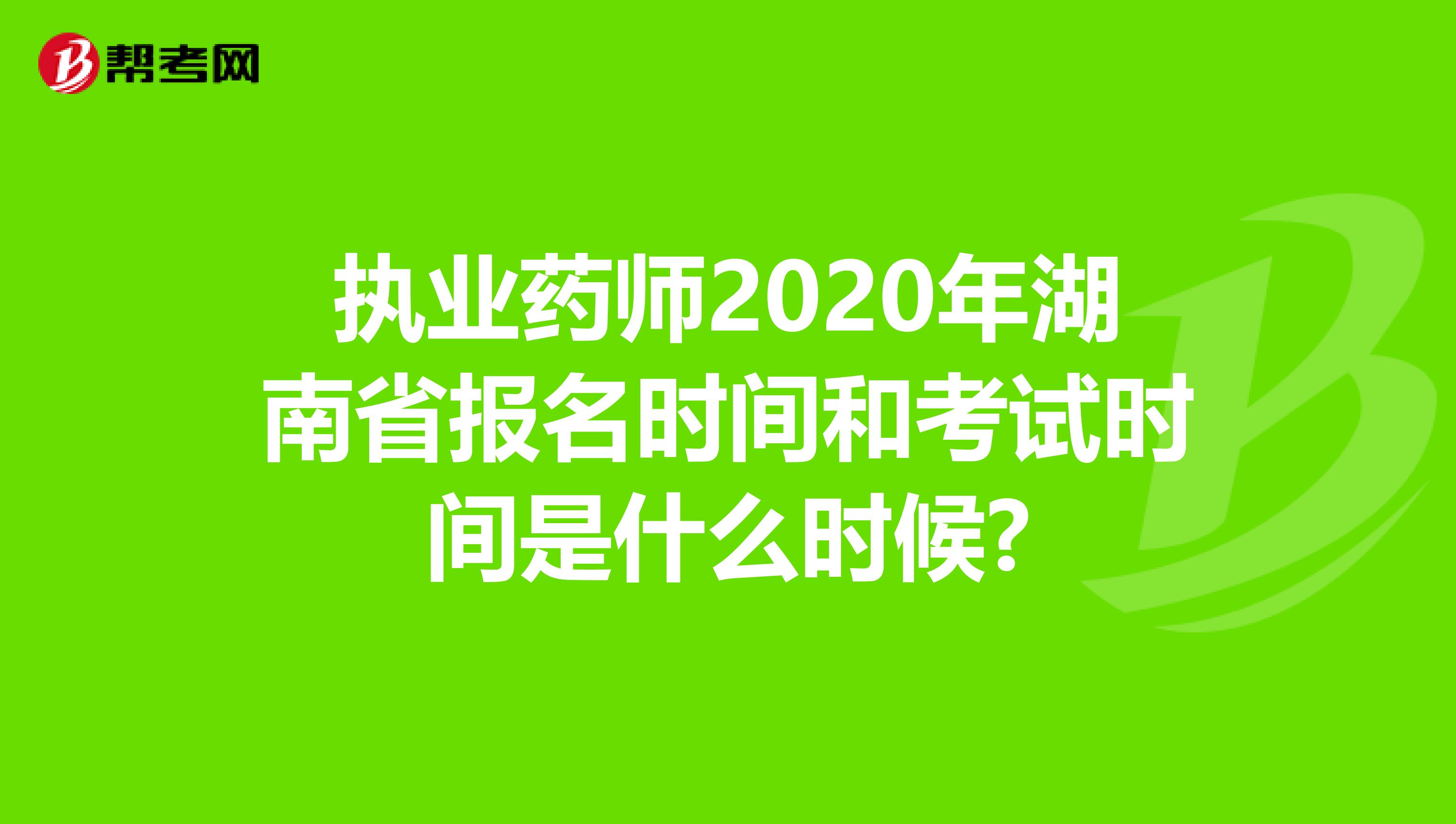 执业药师2020年湖南省报名时间和考试时间是什么时候?