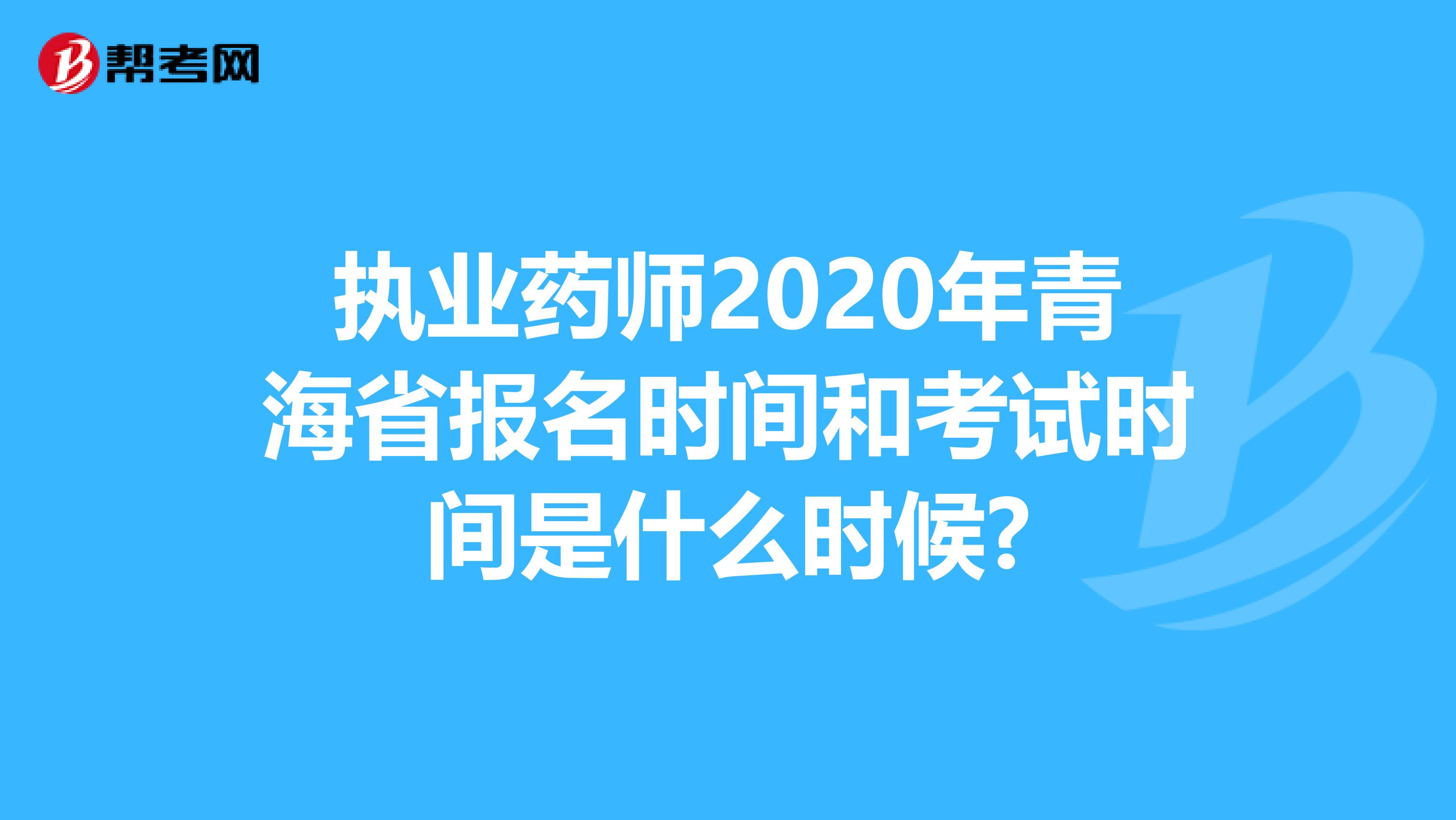 执业药师2020年青海省报名时间和考试时间是什么时候?