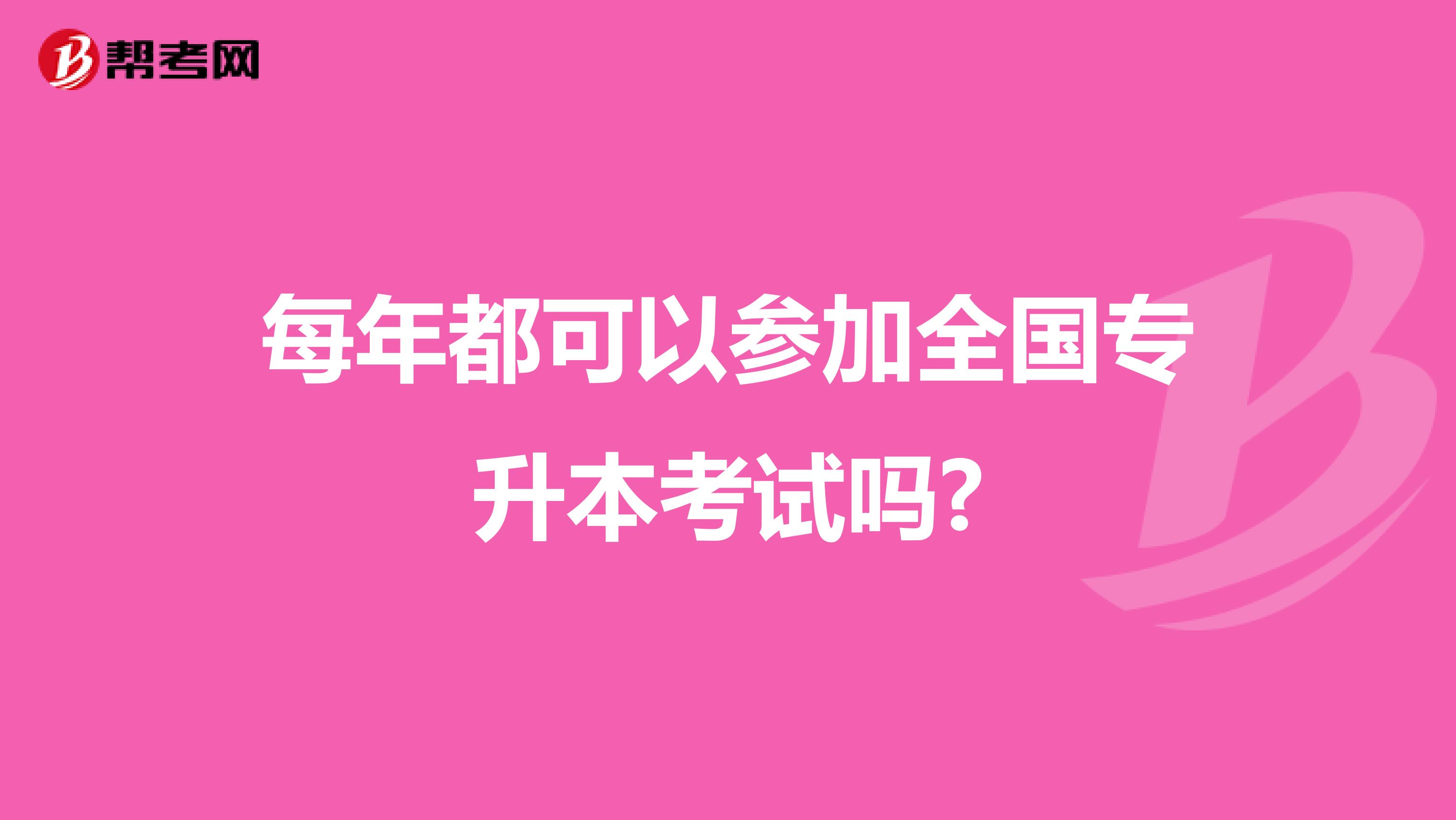 每年都可以参加全国专升本考试吗?