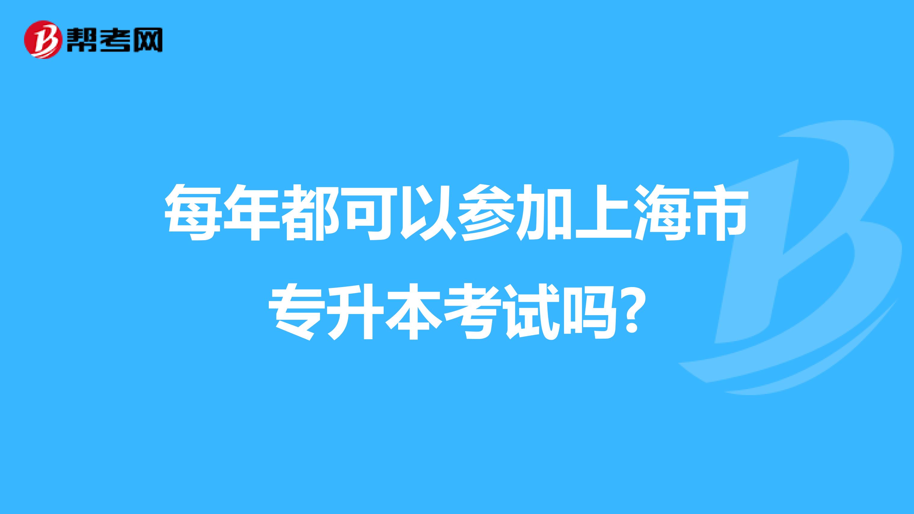 每年都可以参加上海市专升本考试吗?