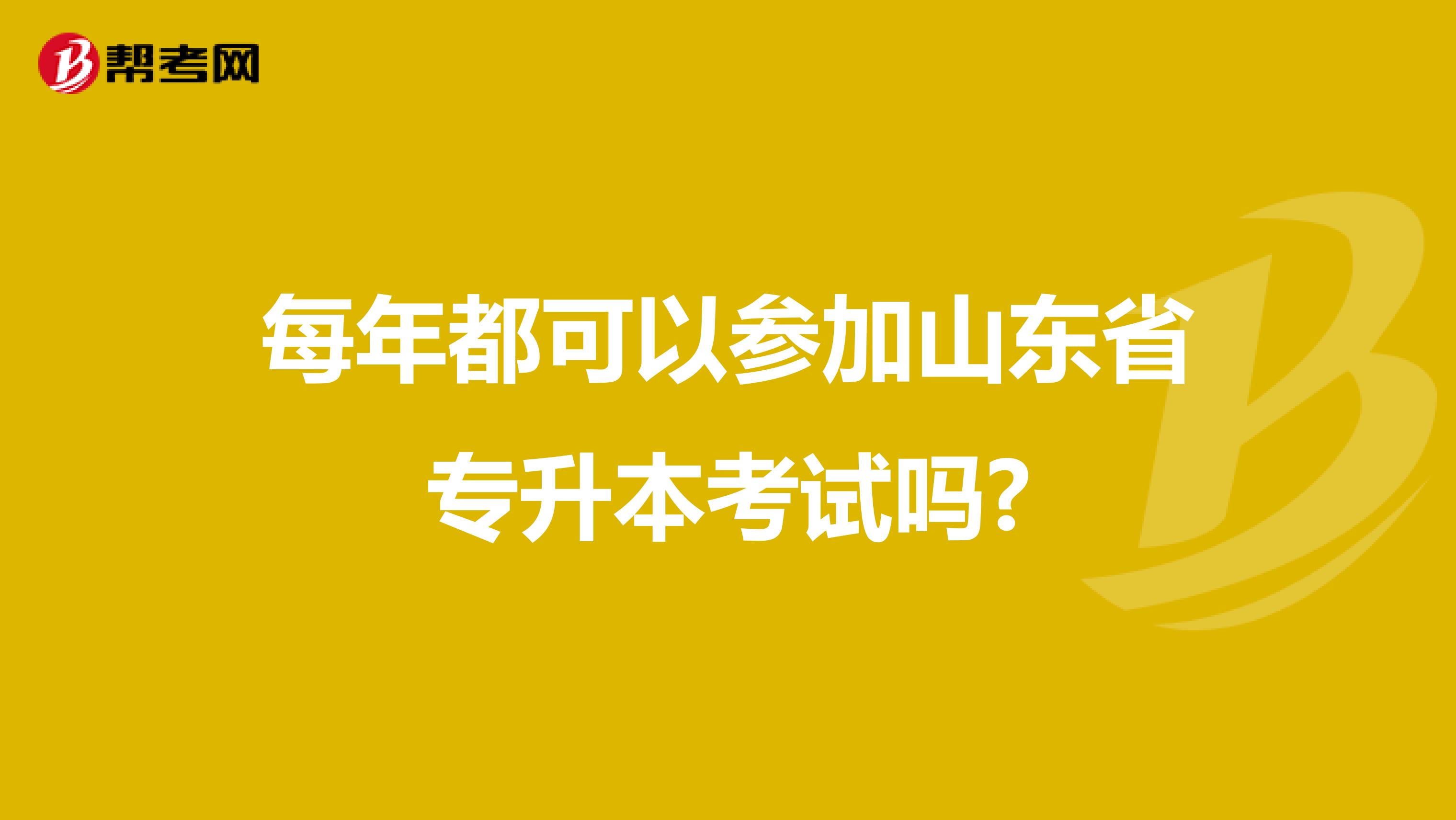 每年都可以参加山东省专升本考试吗?