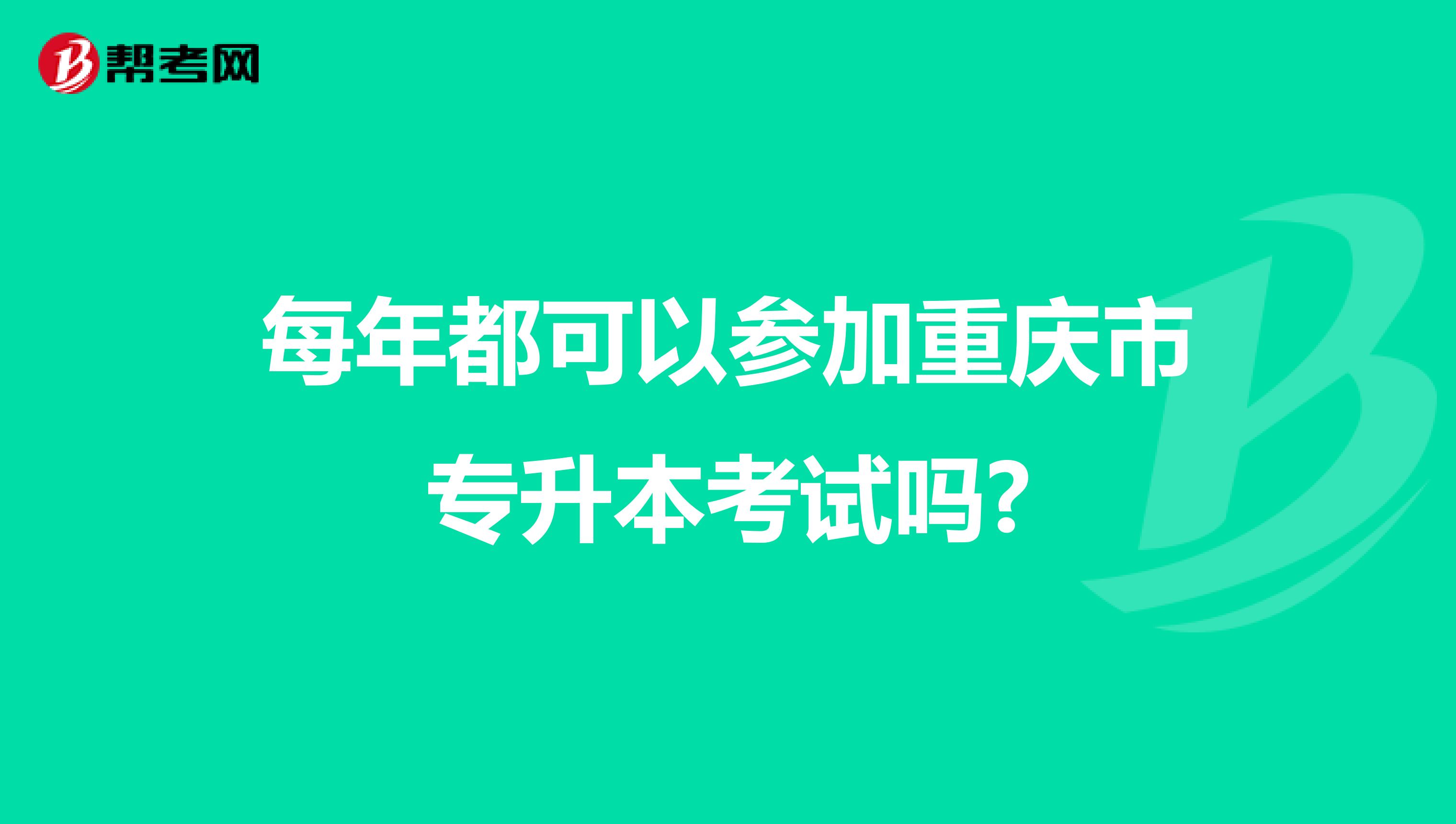 每年都可以参加重庆市专升本考试吗?