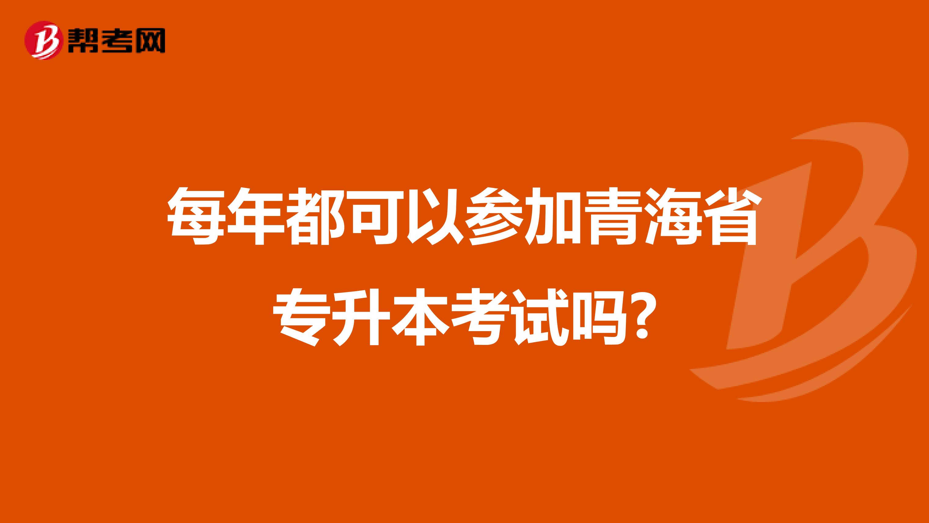 每年都可以参加青海省专升本考试吗?