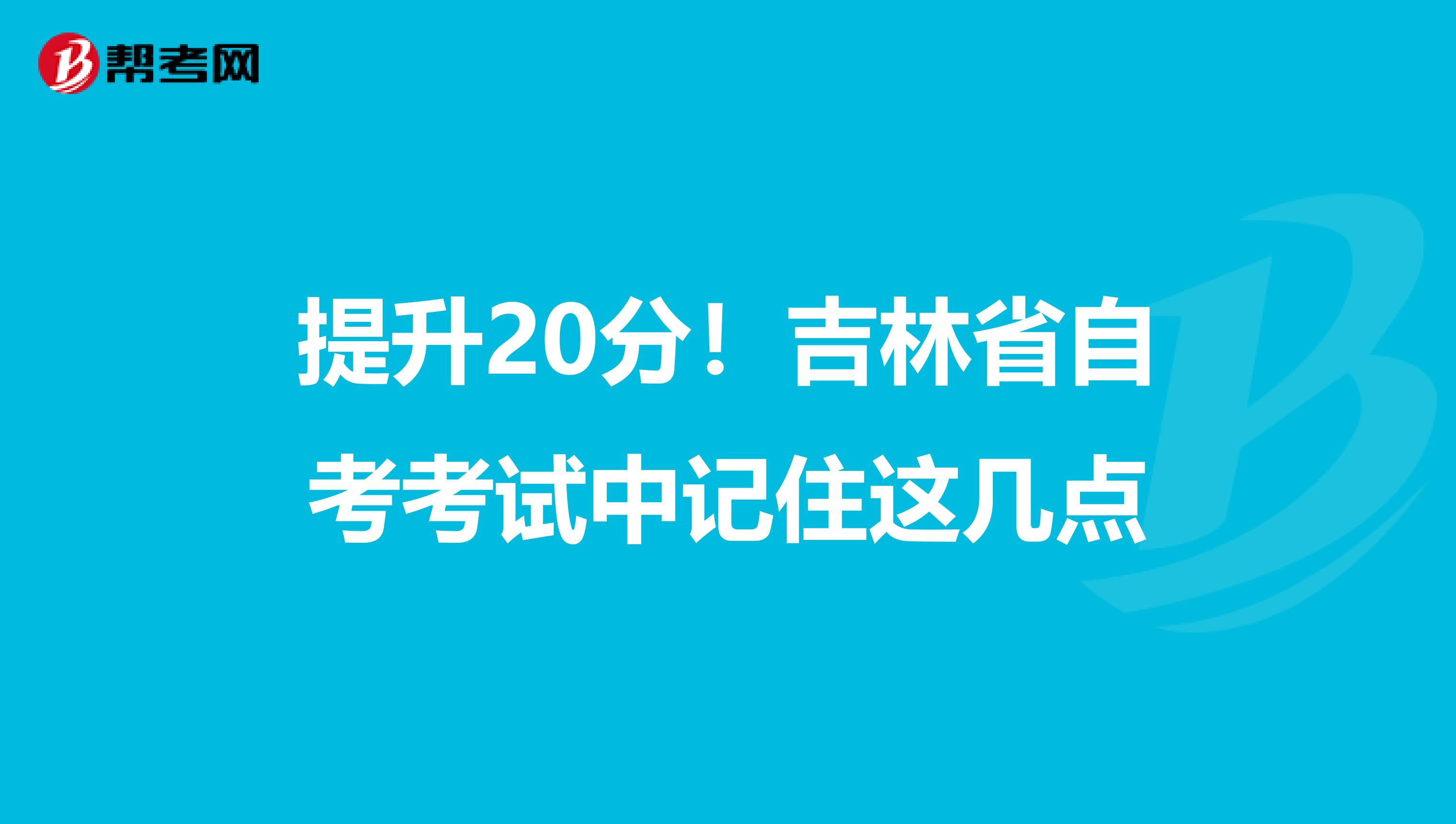 提升20分！吉林省自考考试中记住这几点