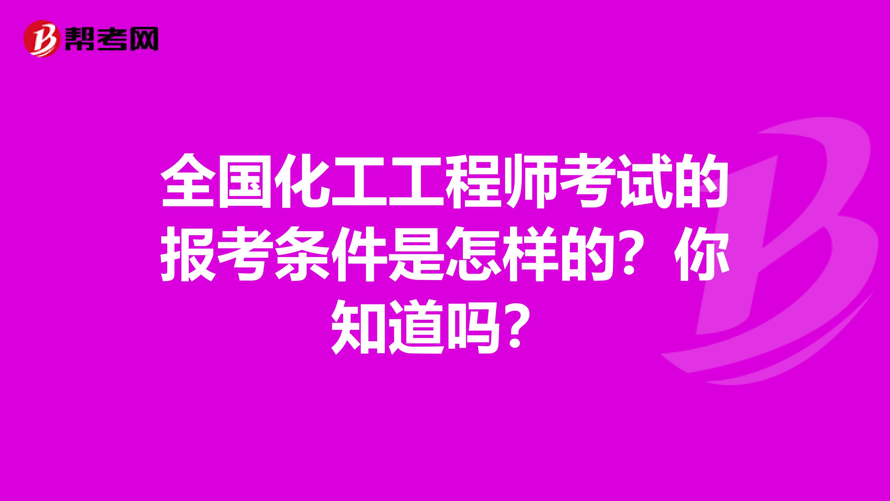 全国化工工程师考试的报考条件是怎样的？你知道吗？