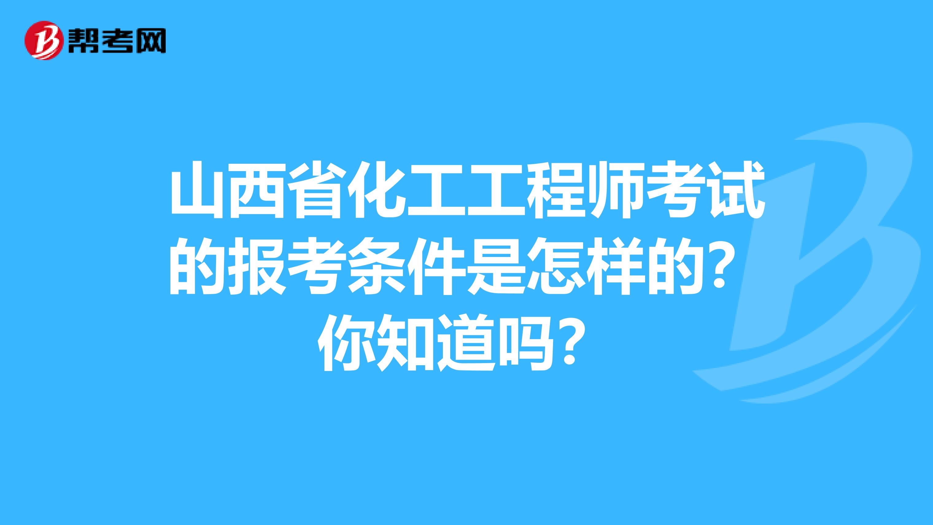 山西省化工工程师考试的报考条件是怎样的？你知道吗？