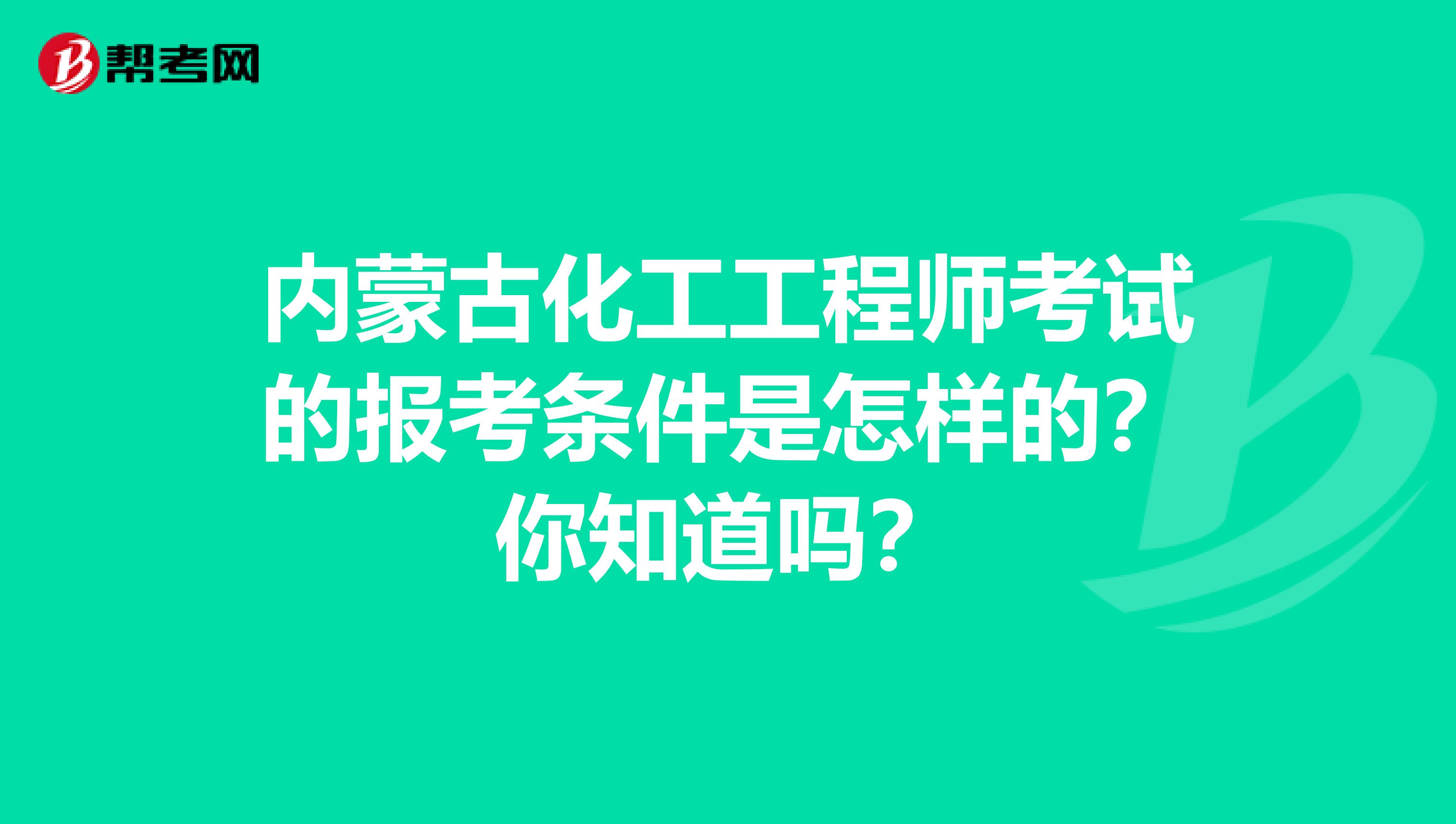 内蒙古化工工程师考试的报考条件是怎样的？你知道吗？