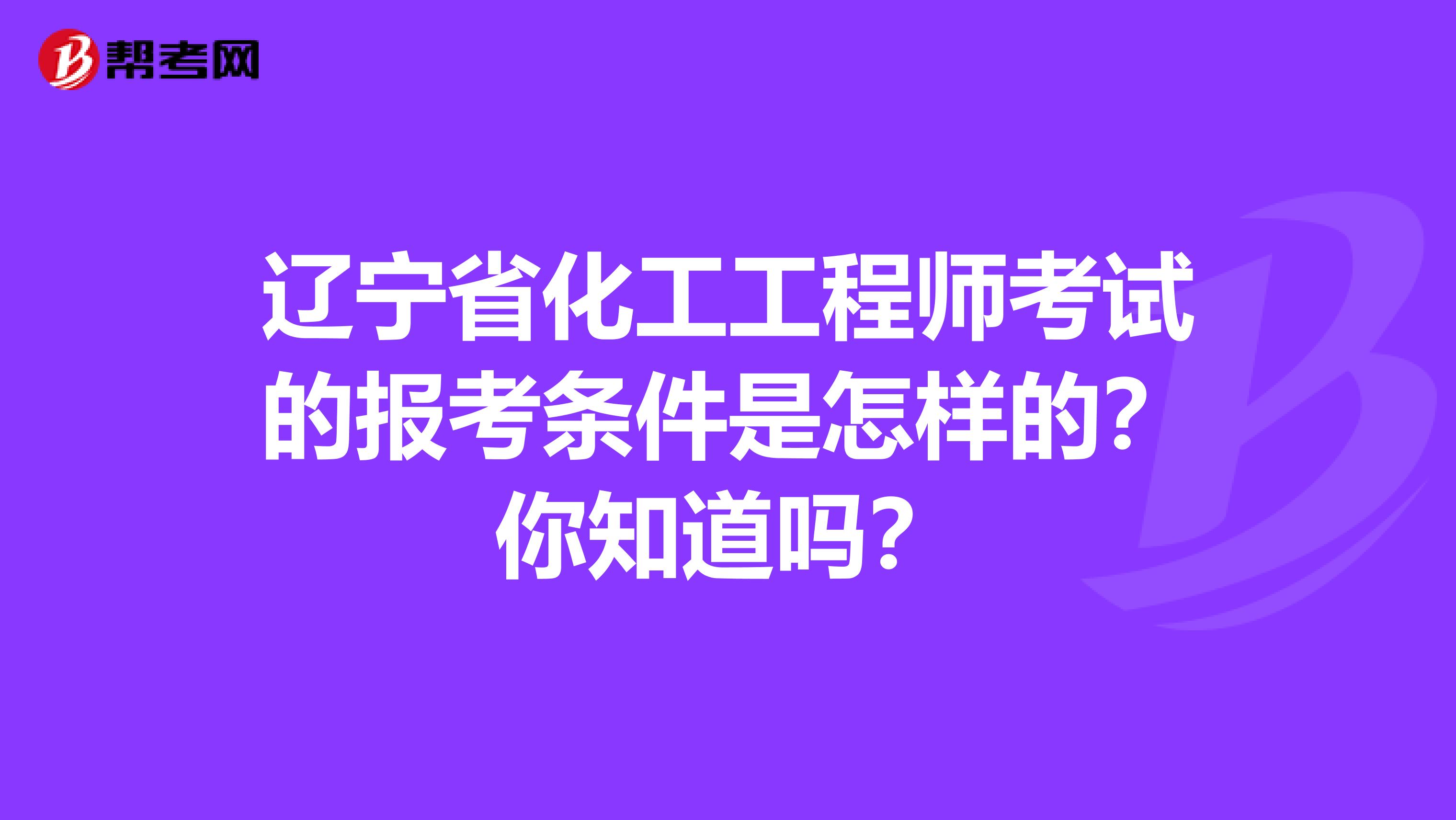 辽宁省化工工程师考试的报考条件是怎样的？你知道吗？