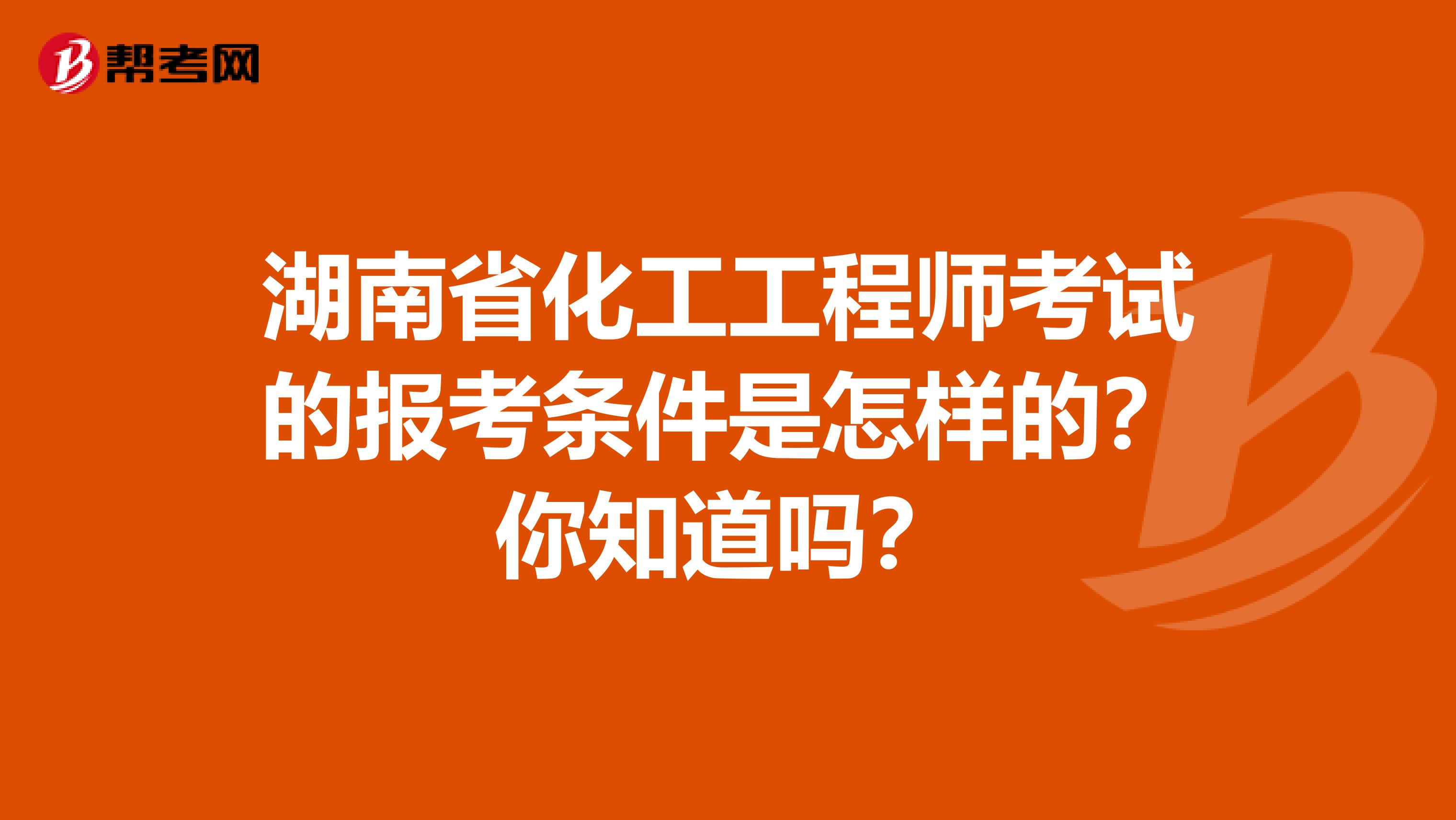湖南省化工工程师考试的报考条件是怎样的？你知道吗？