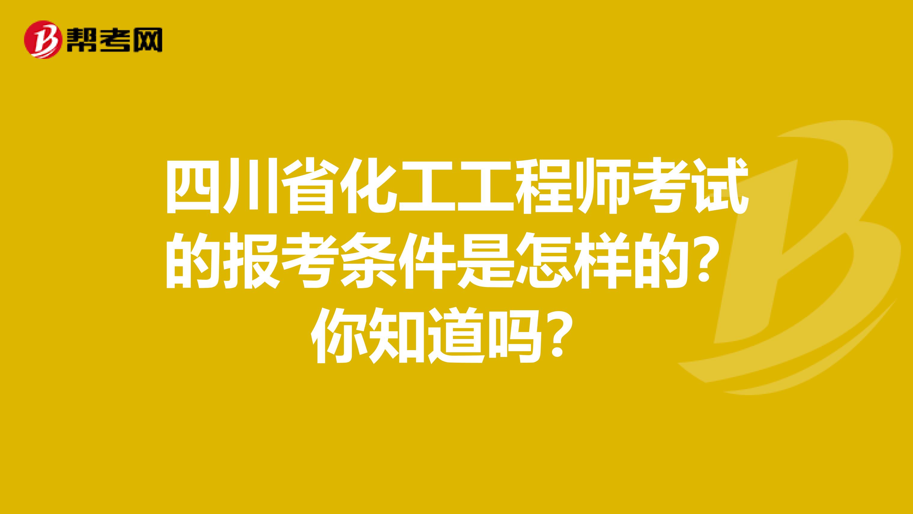 四川省化工工程师考试的报考条件是怎样的？你知道吗？