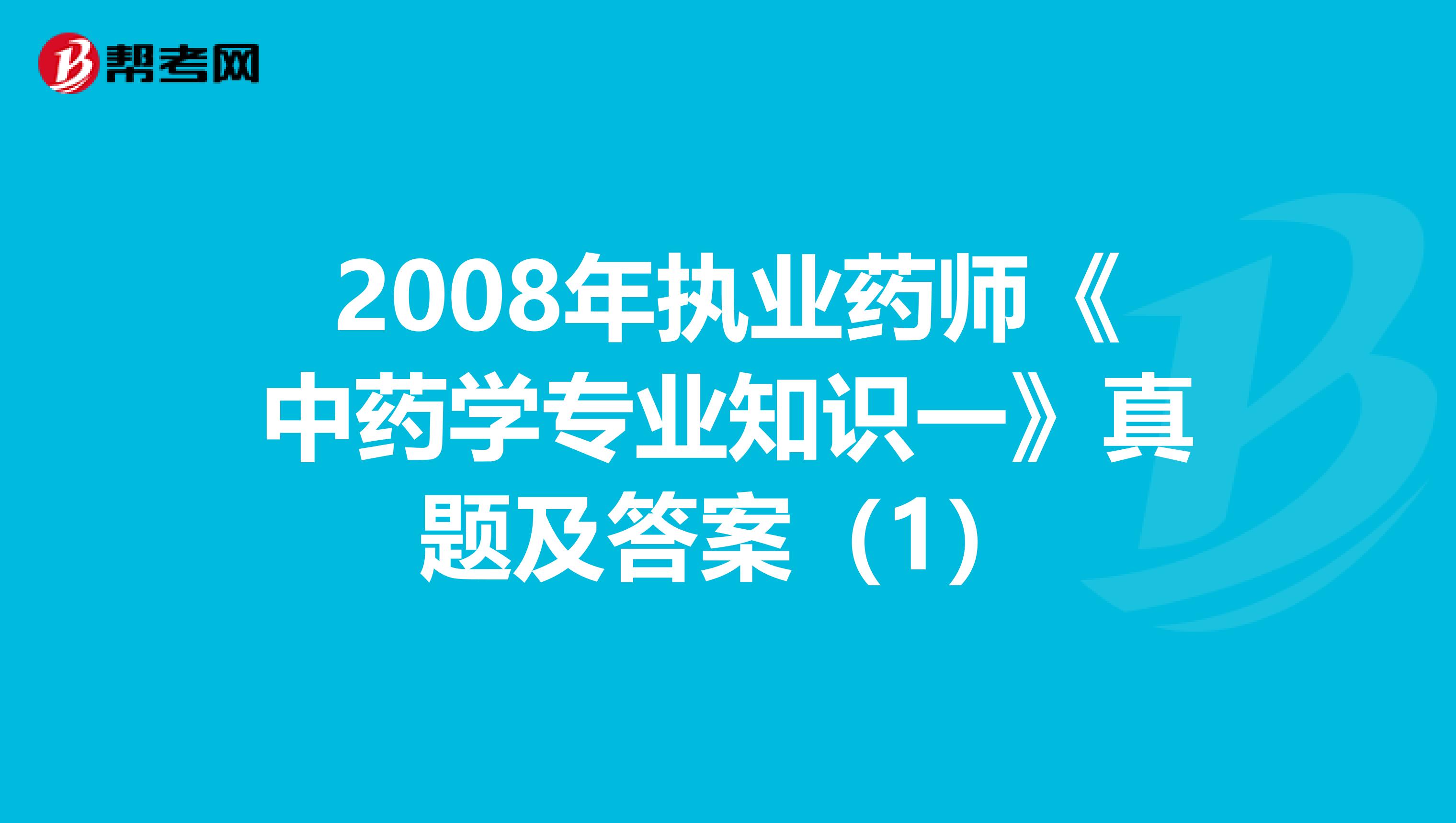 2008年执业药师《中药学专业知识一》真题及答案（1）