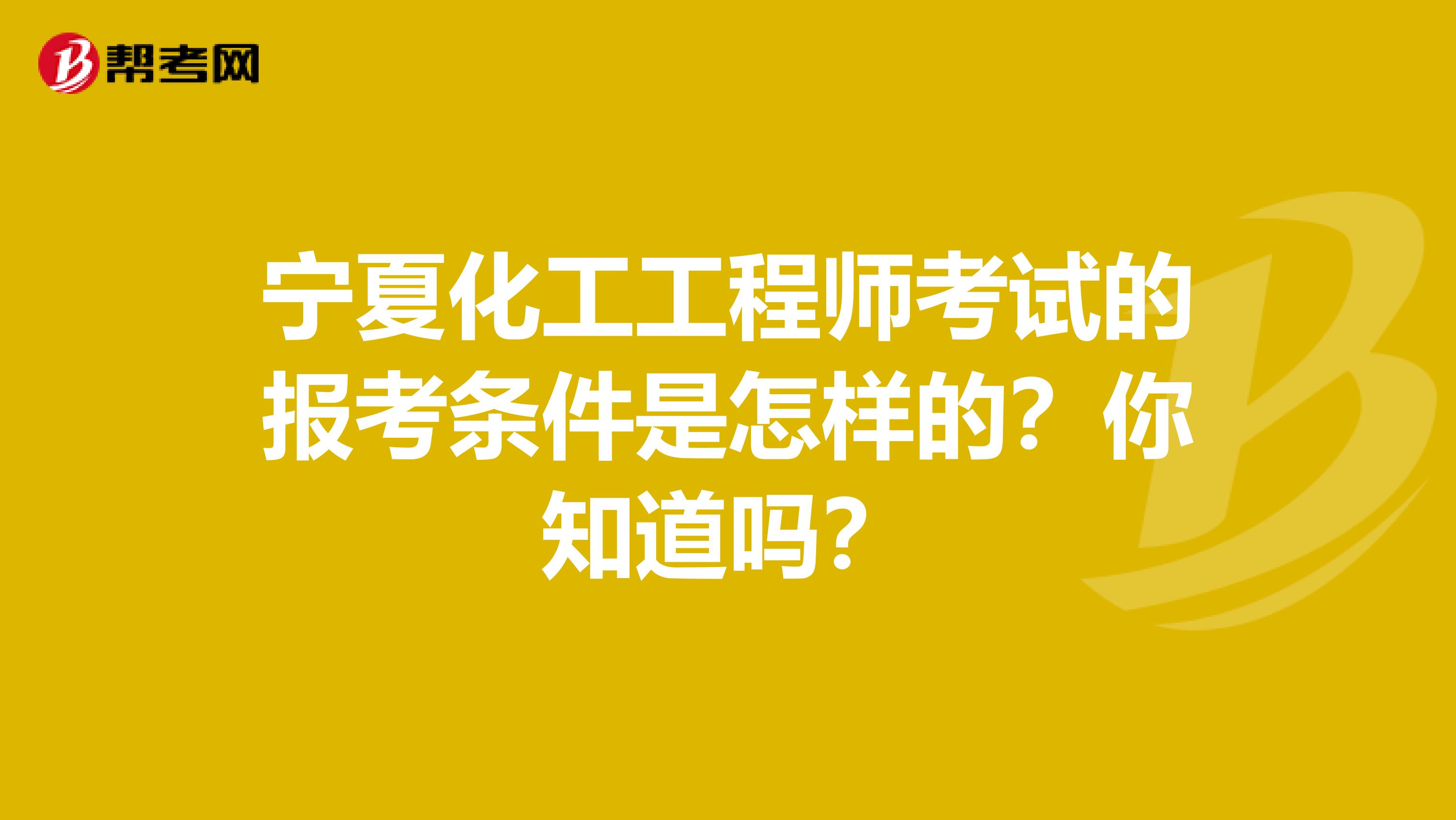 宁夏化工工程师考试的报考条件是怎样的？你知道吗？