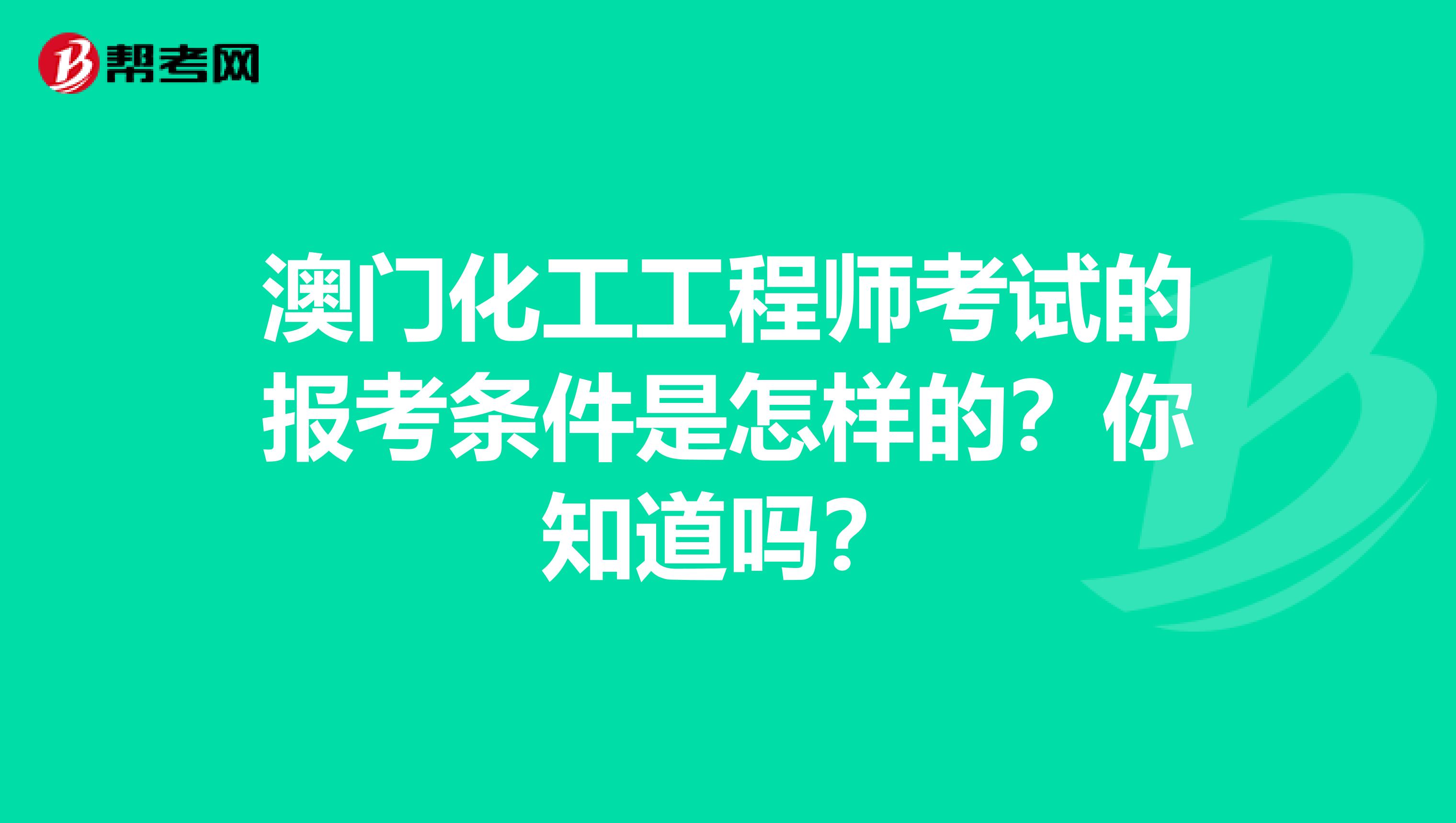 澳门化工工程师考试的报考条件是怎样的？你知道吗？