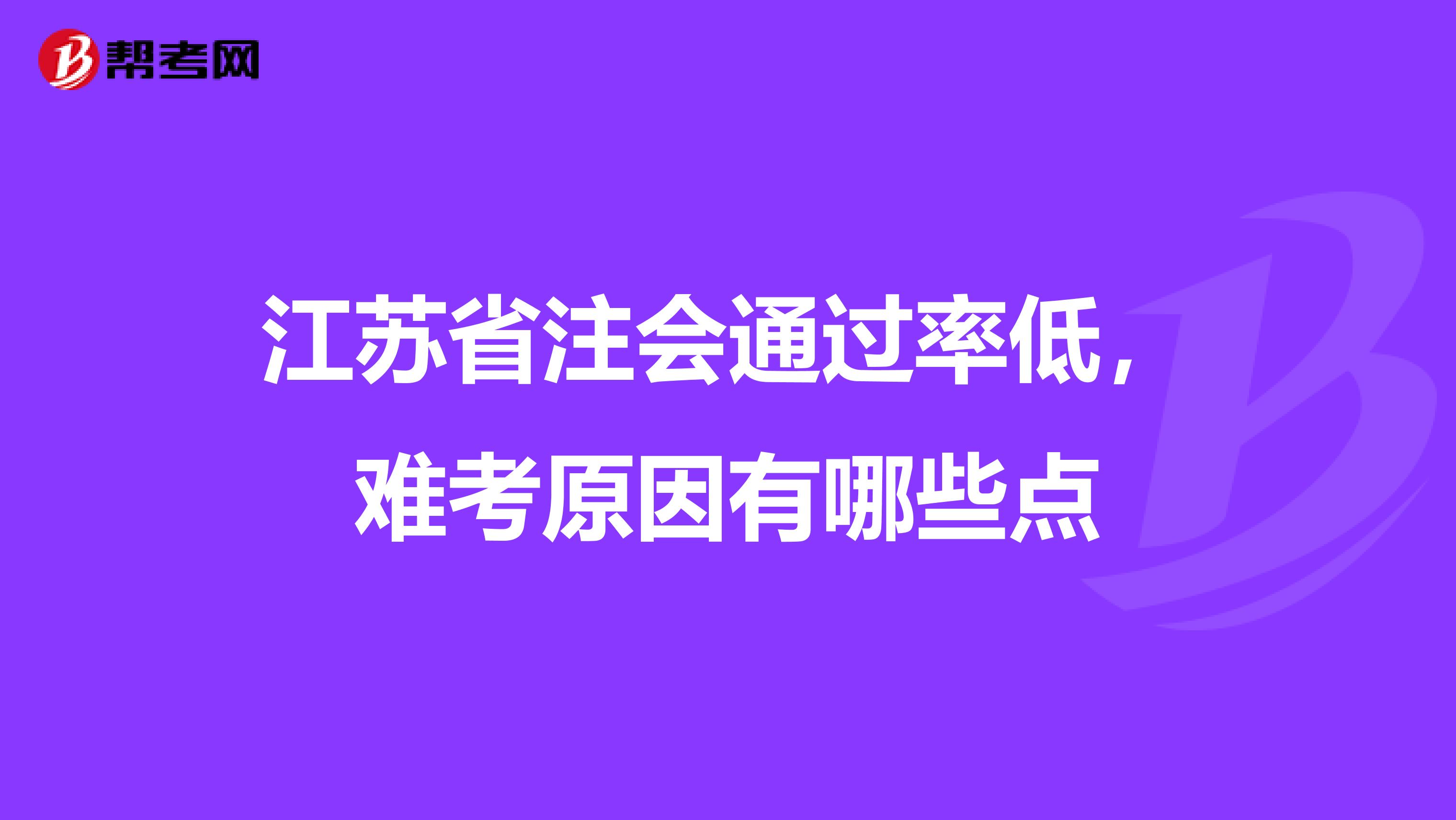 江苏省注会通过率低，难考原因有哪些点