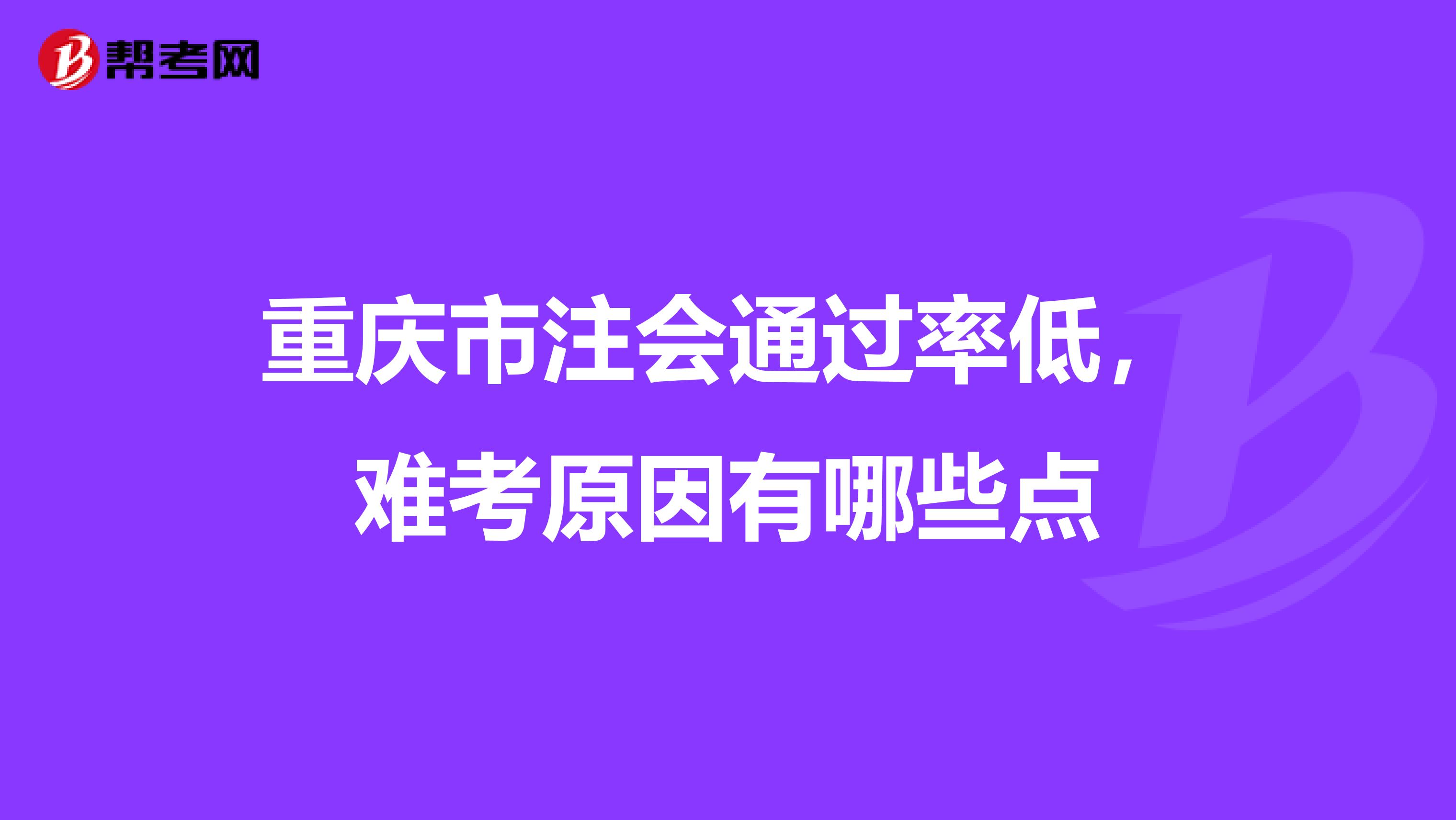 重庆市注会通过率低，难考原因有哪些点