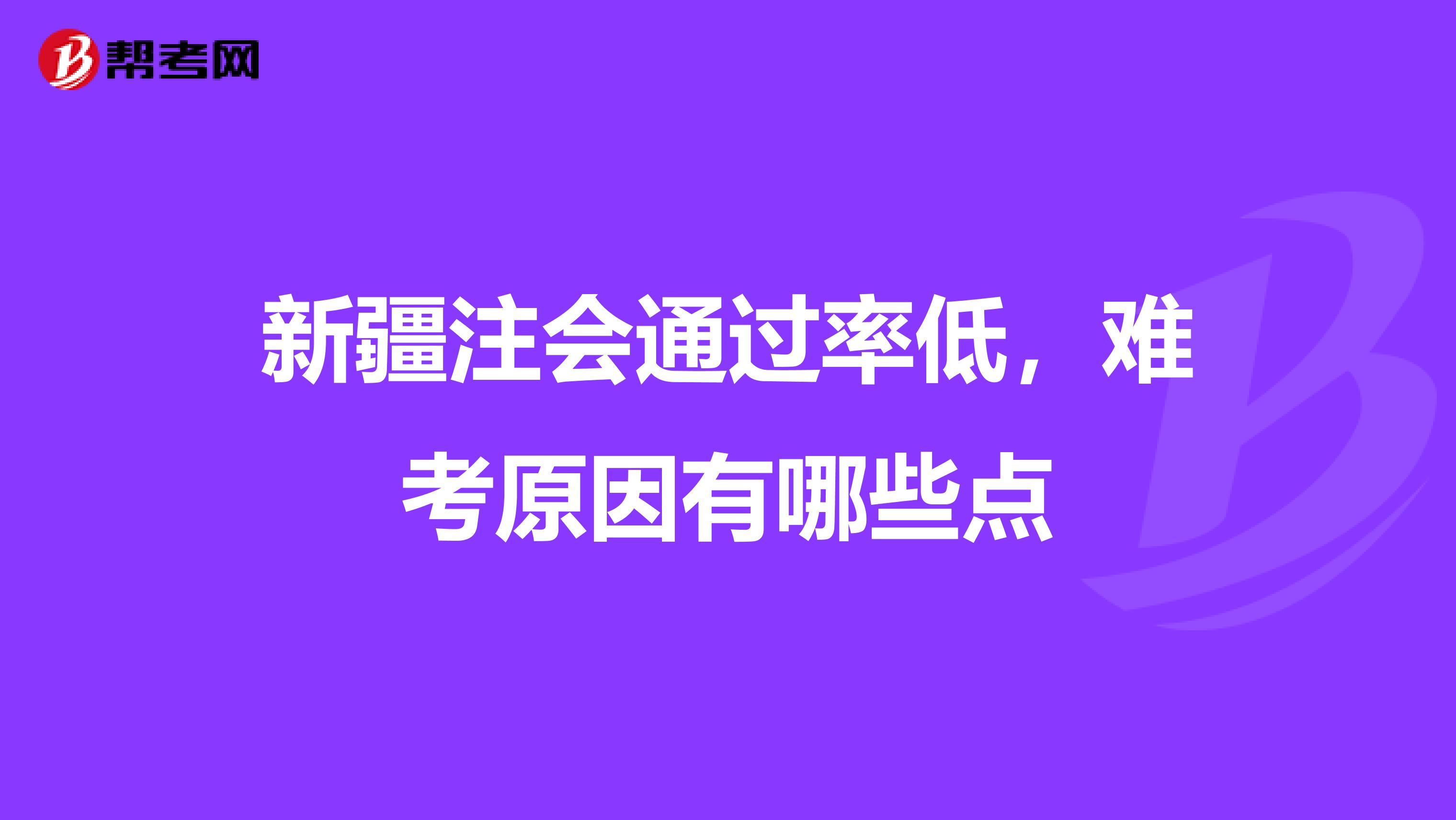 新疆注会通过率低，难考原因有哪些点