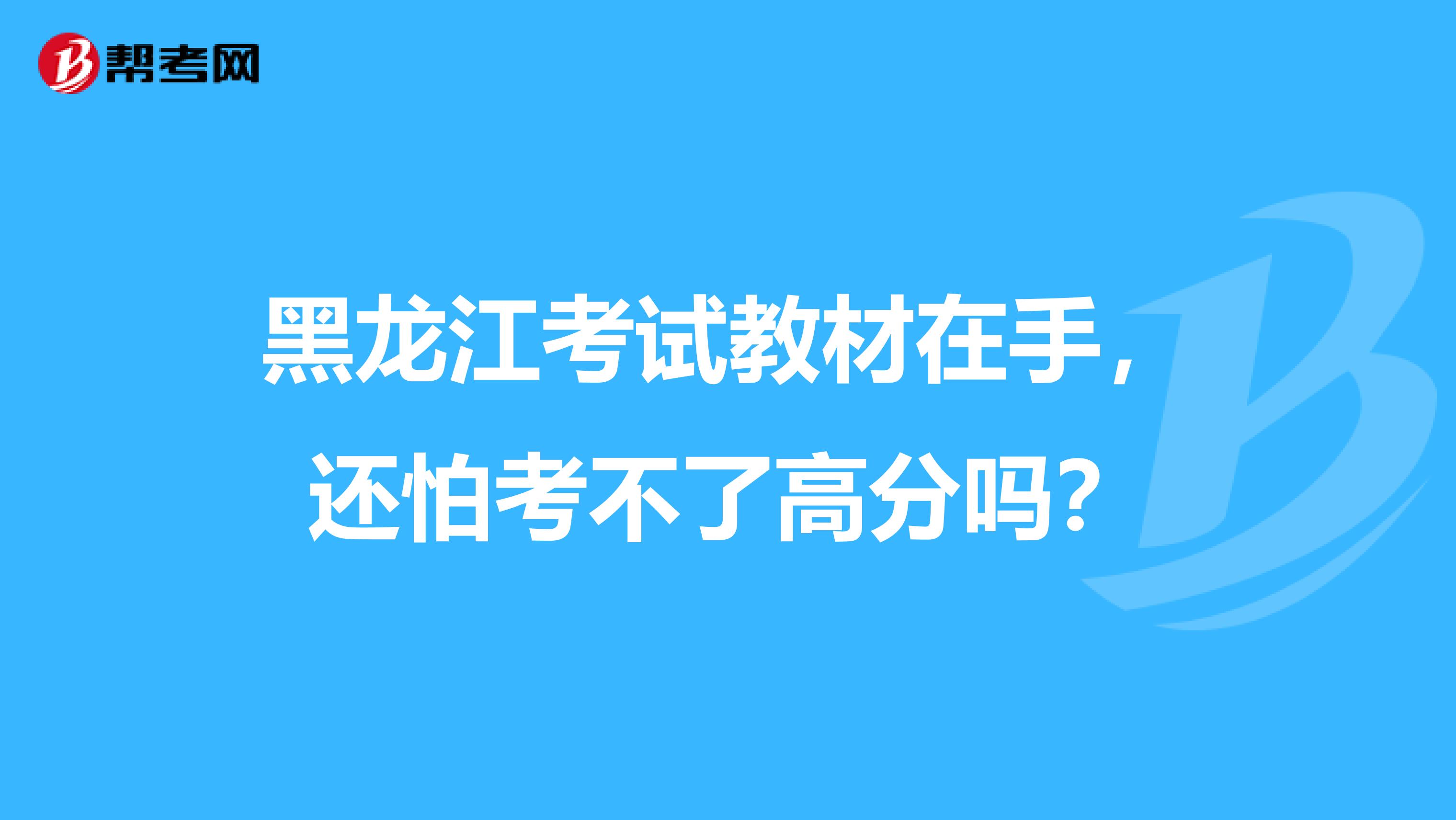 黑龙江考试教材在手，还怕考不了高分吗？