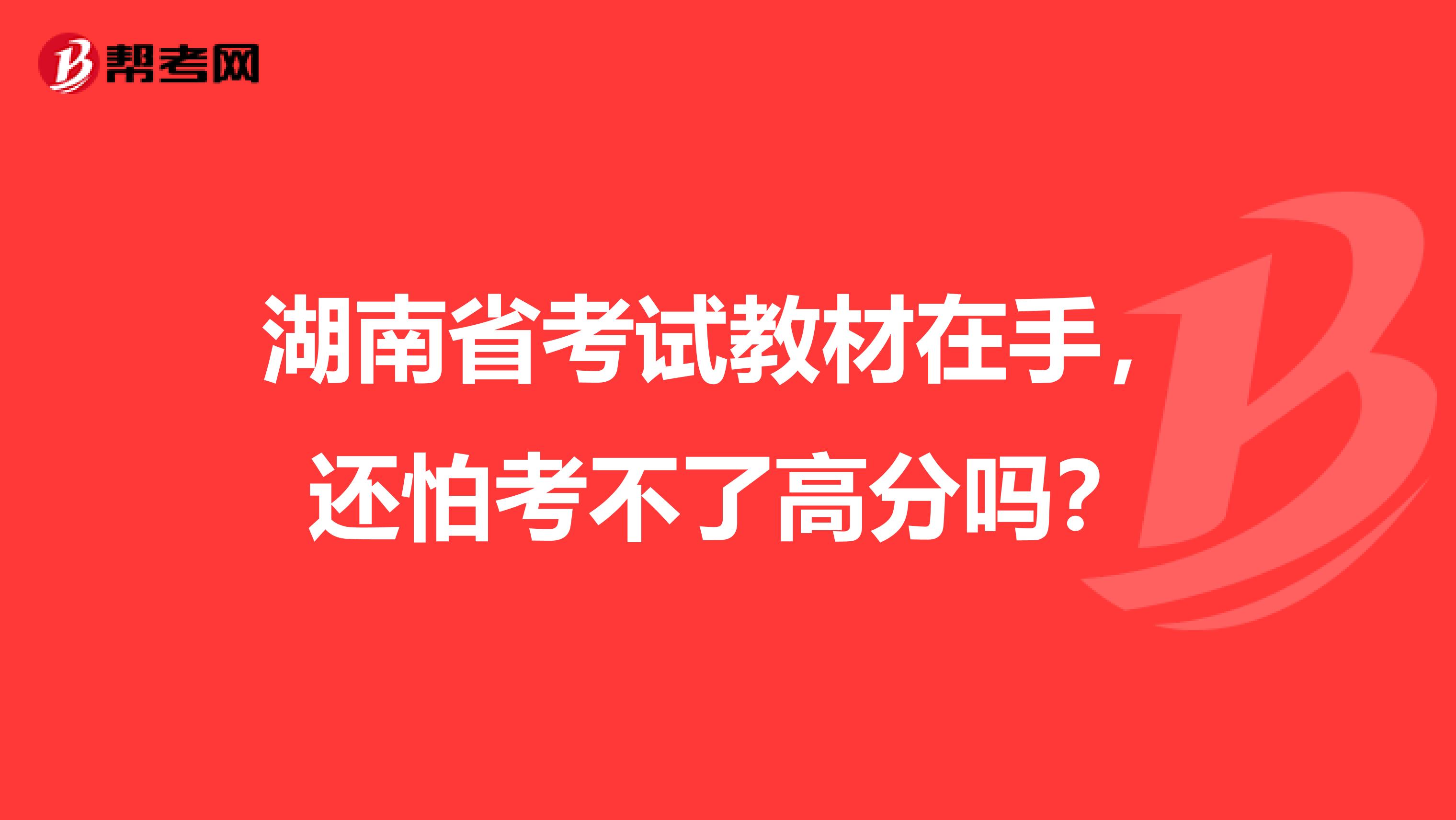 湖南省考试教材在手，还怕考不了高分吗？