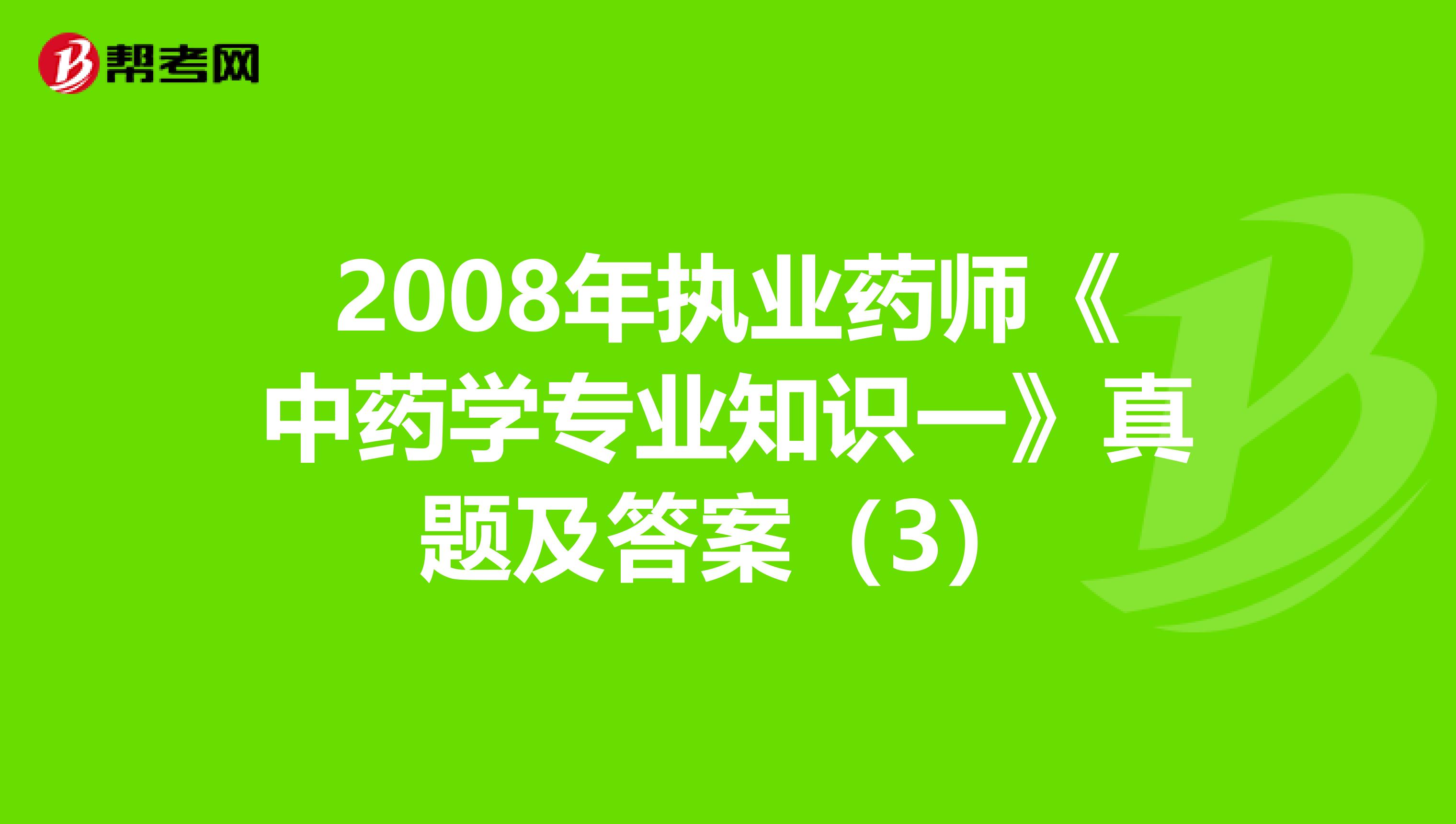 2008年执业药师《中药学专业知识一》真题及答案（3）