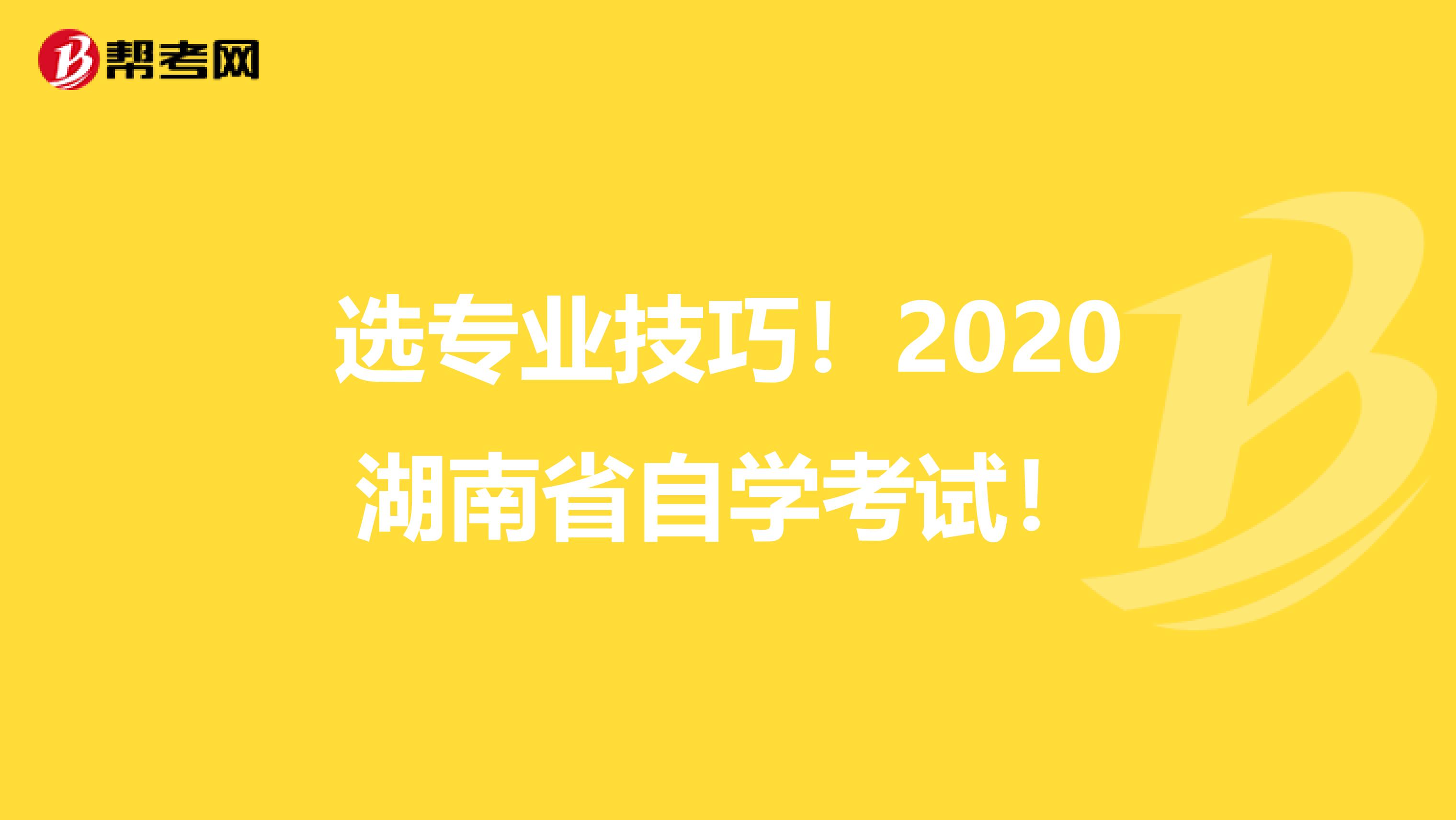 选专业技巧！2020湖南省自学考试！