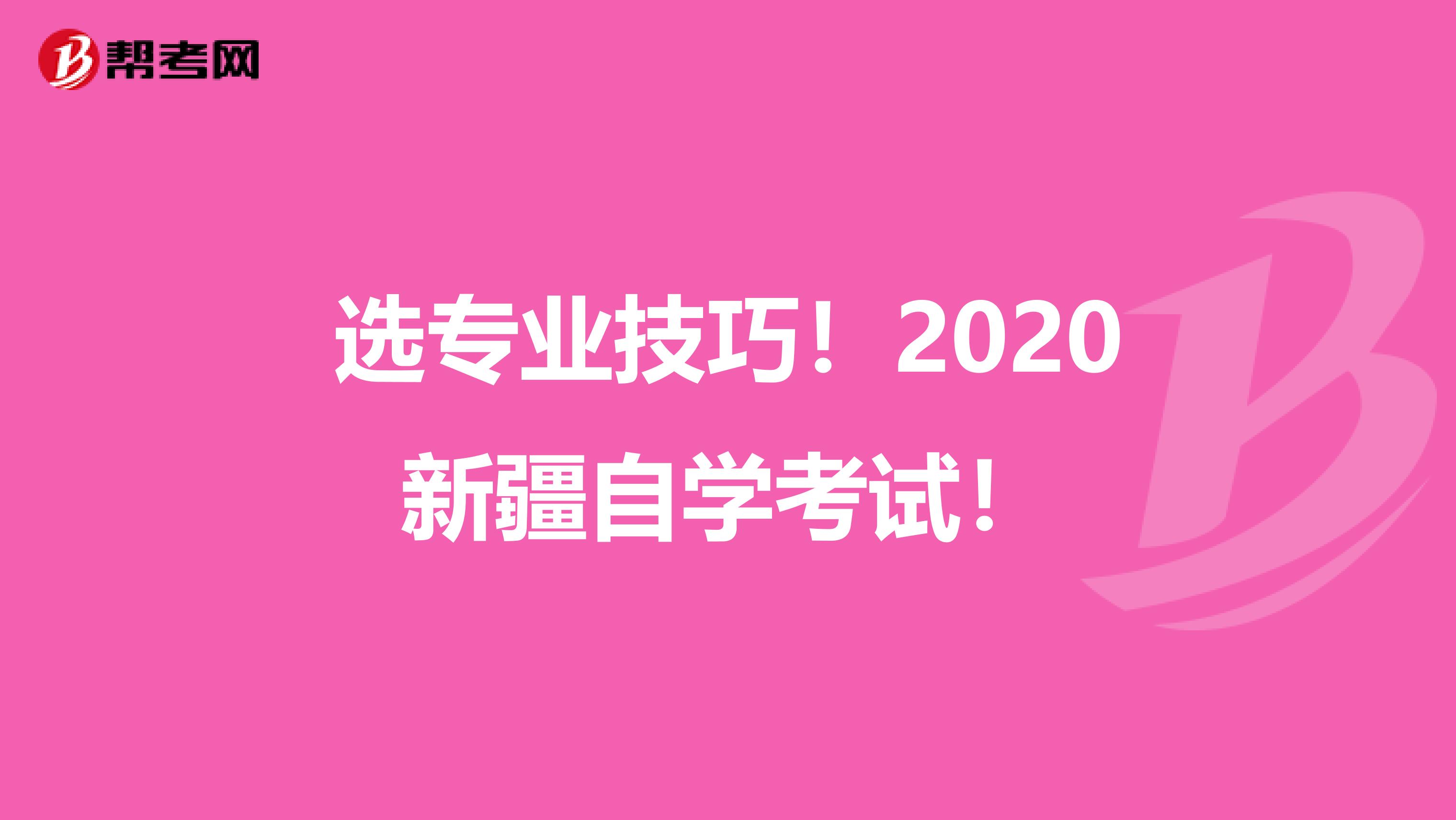 選專業(yè)技巧！2020新疆自學(xué)考試！