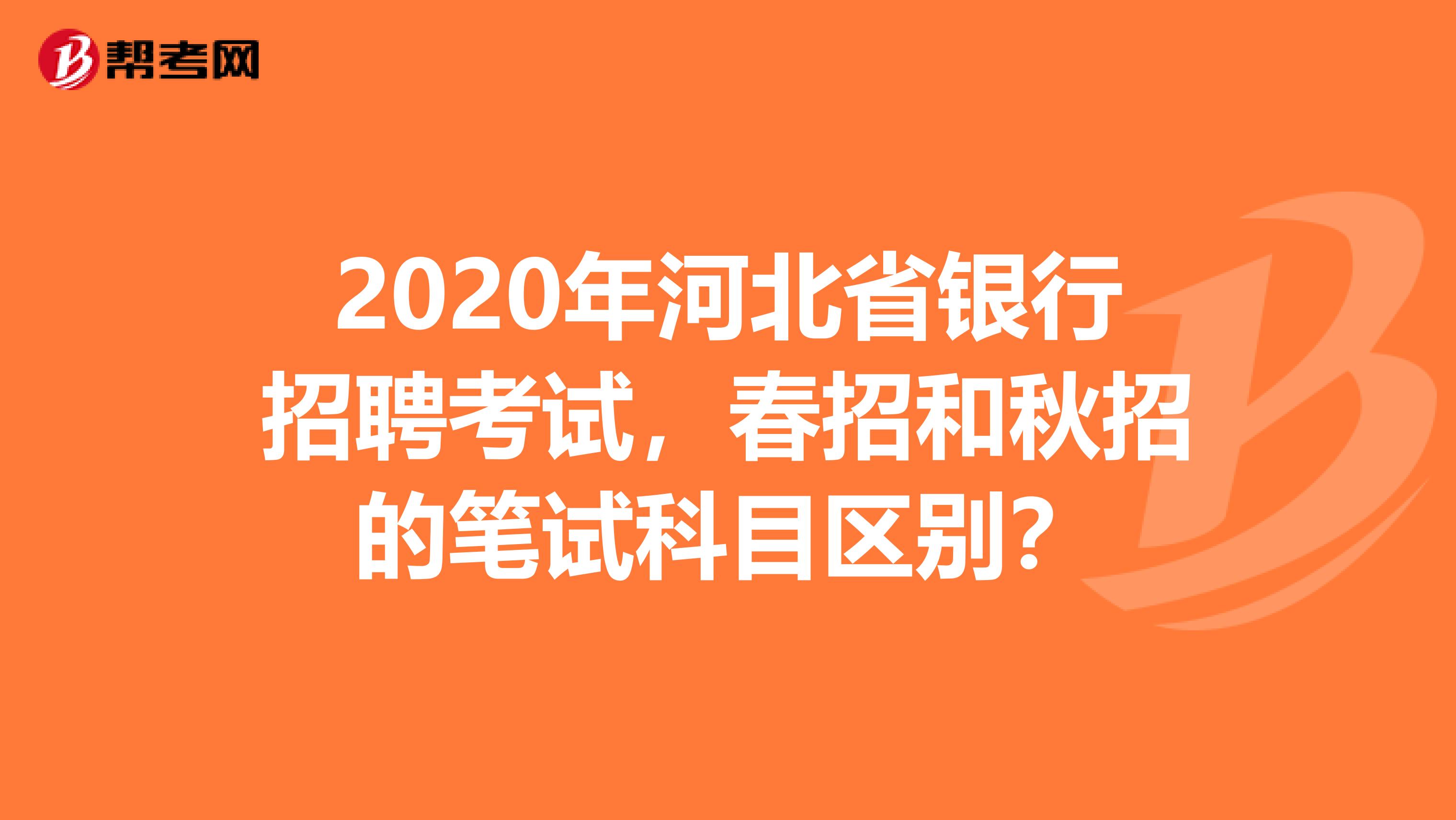 2020年河北省银行招聘考试，春招和秋招的笔试科目区别？