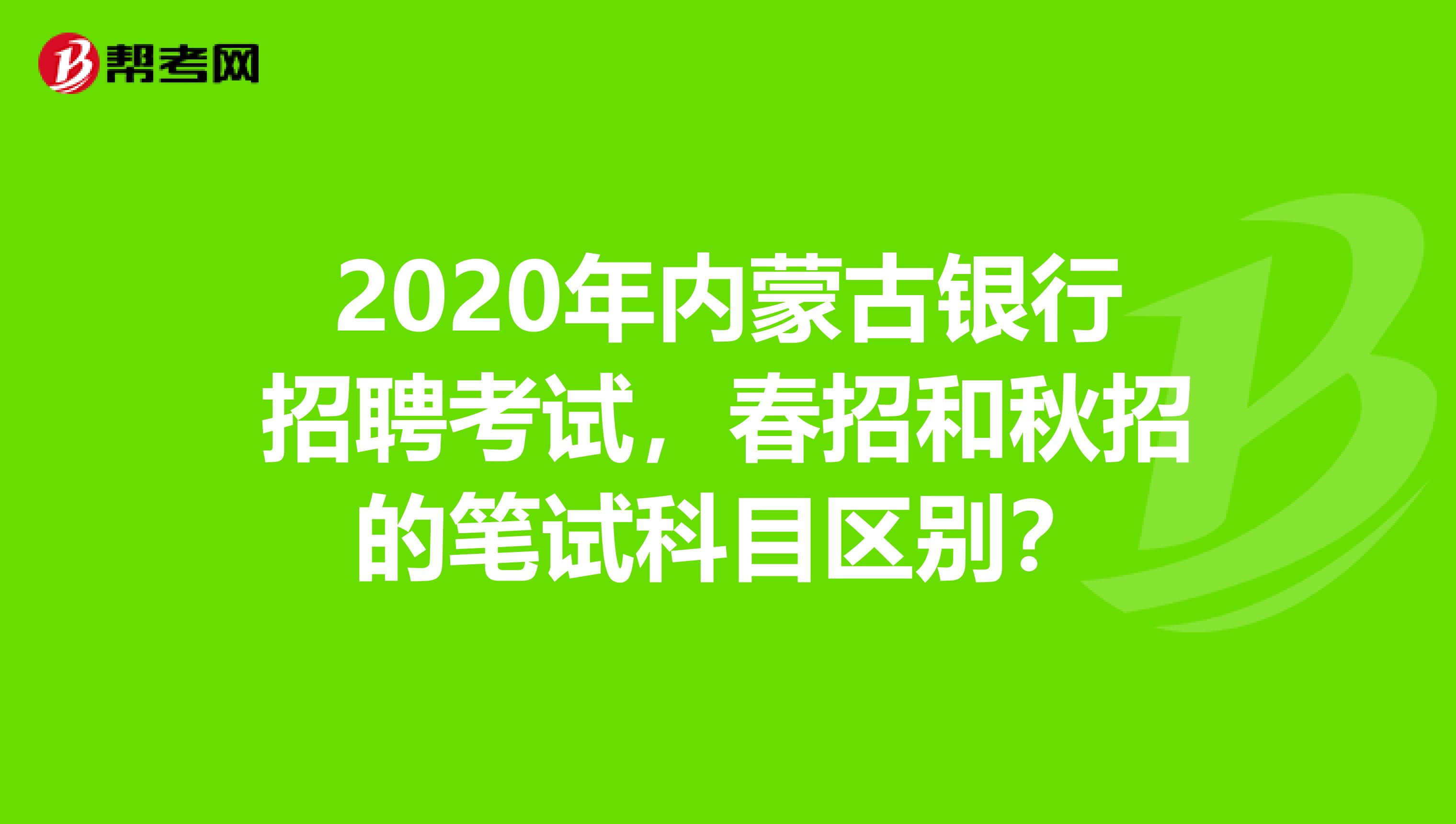 2020年内蒙古银行招聘考试，春招和秋招的笔试科目区别？