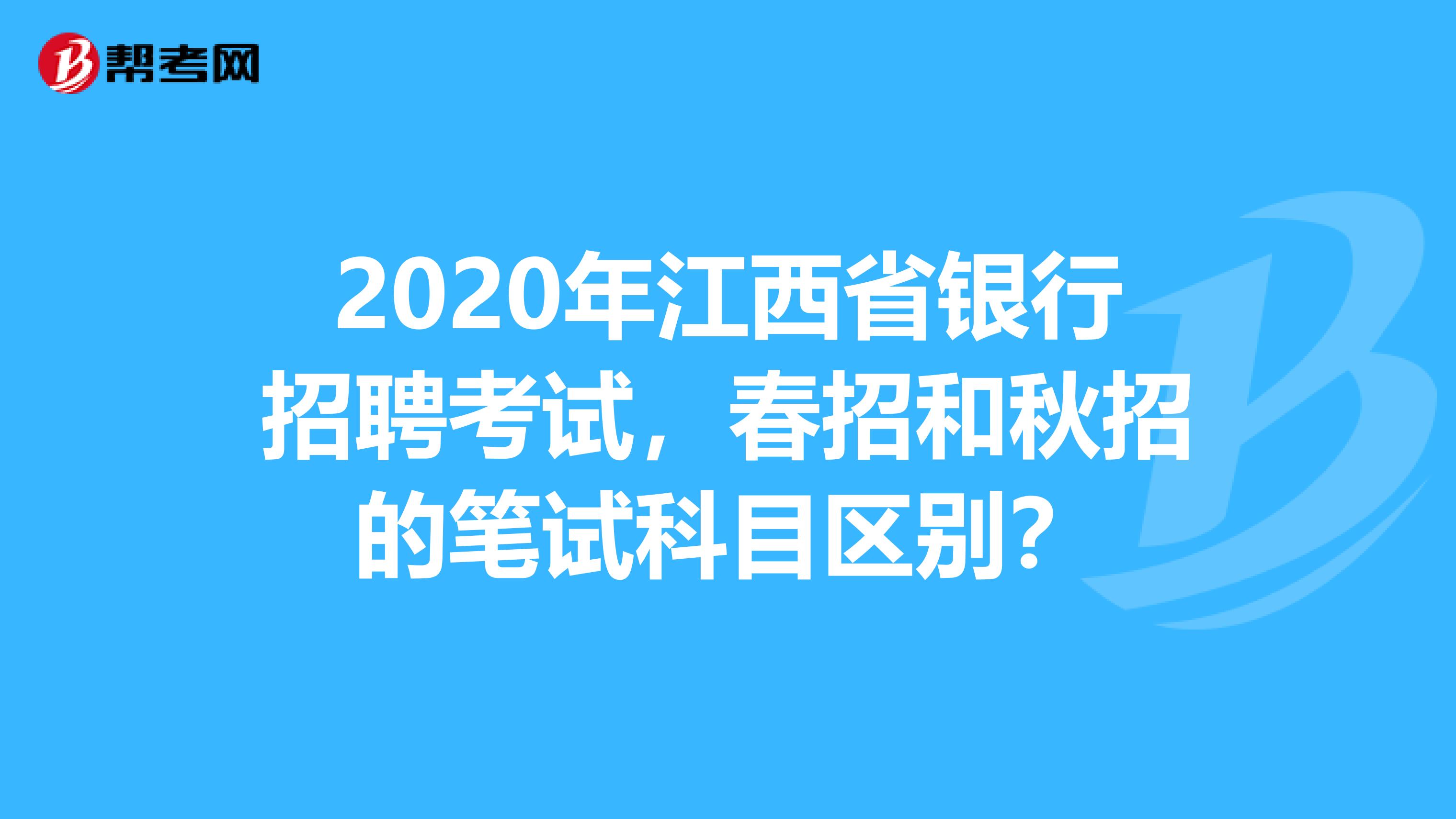 2020年江西省银行招聘考试，春招和秋招的笔试科目区别？