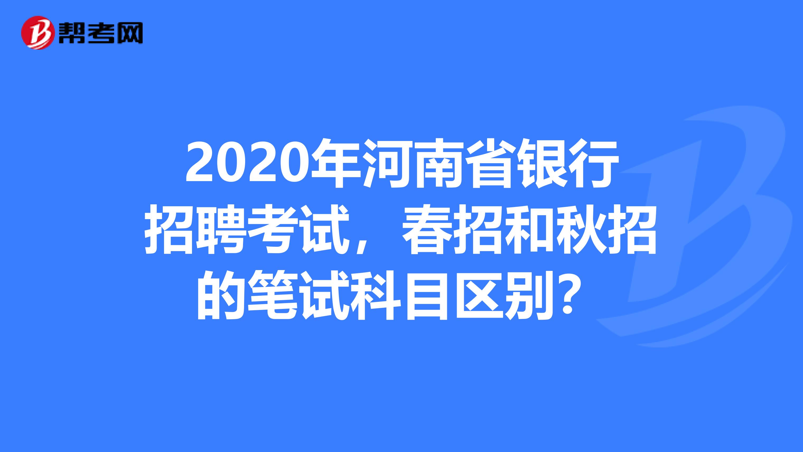 2020年河南省银行招聘考试，春招和秋招的笔试科目区别？