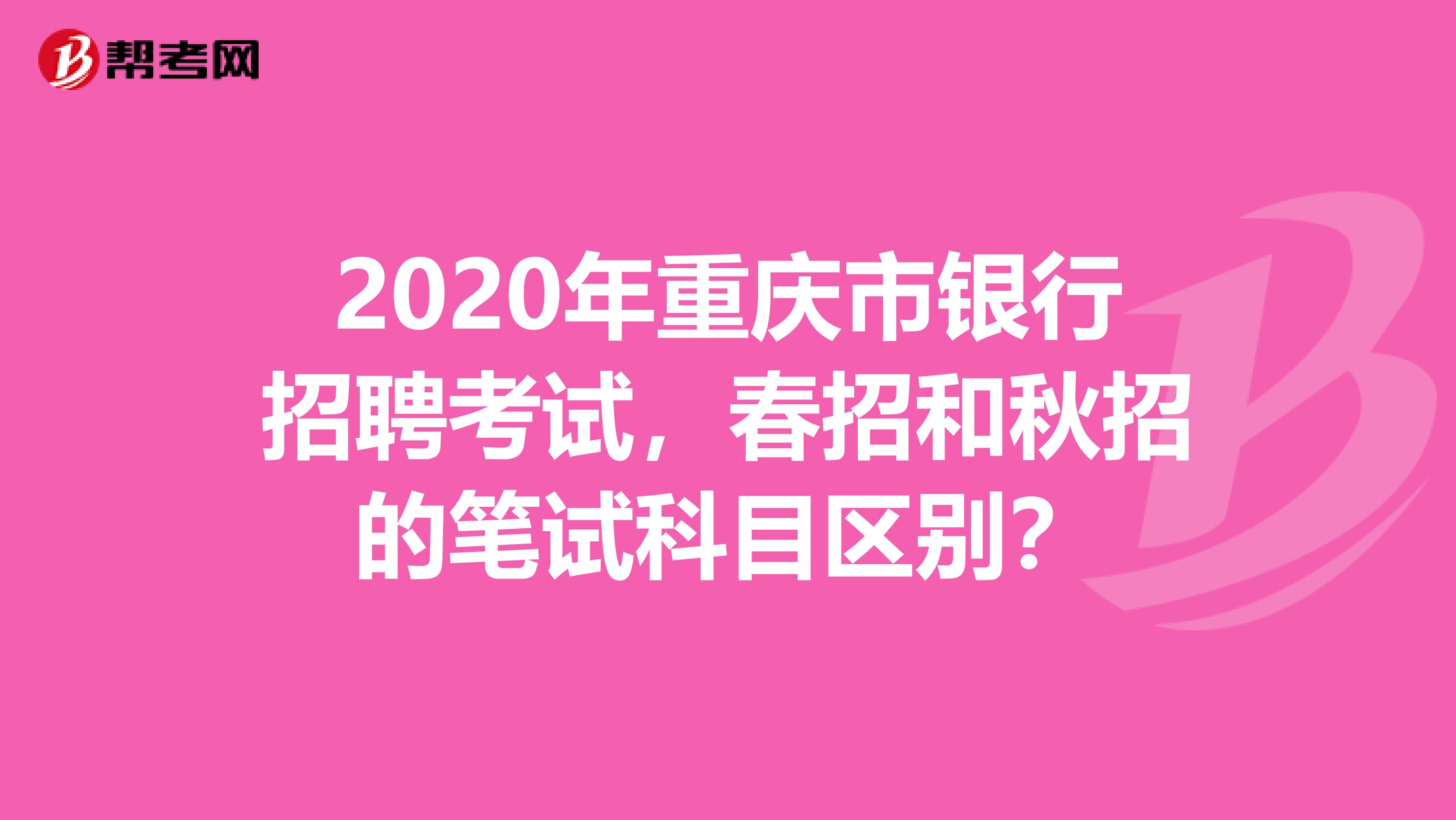 2020年重庆市银行招聘考试，春招和秋招的笔试科目区别？