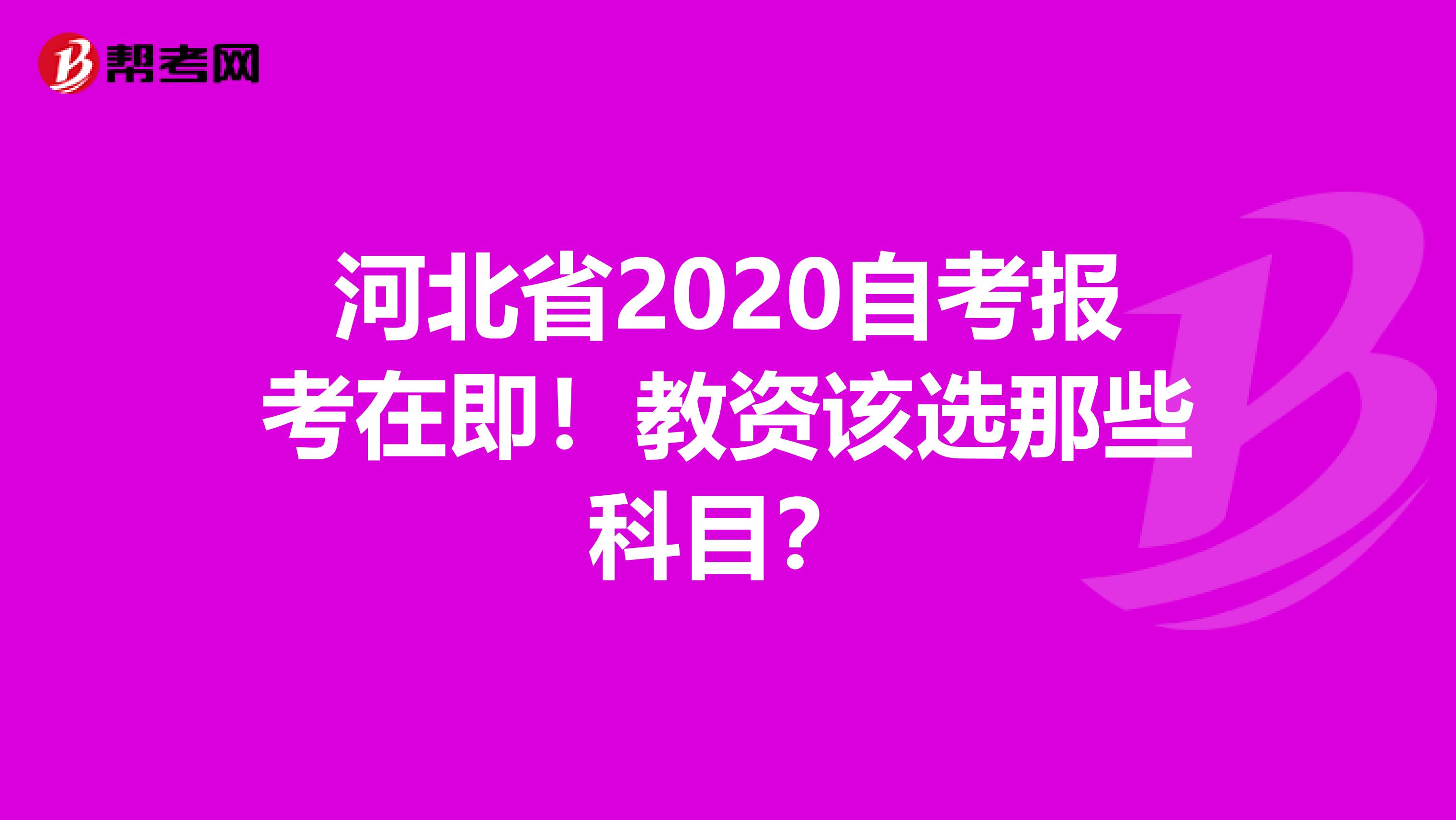 河北省2020自考报考在即！教资该选那些科目？