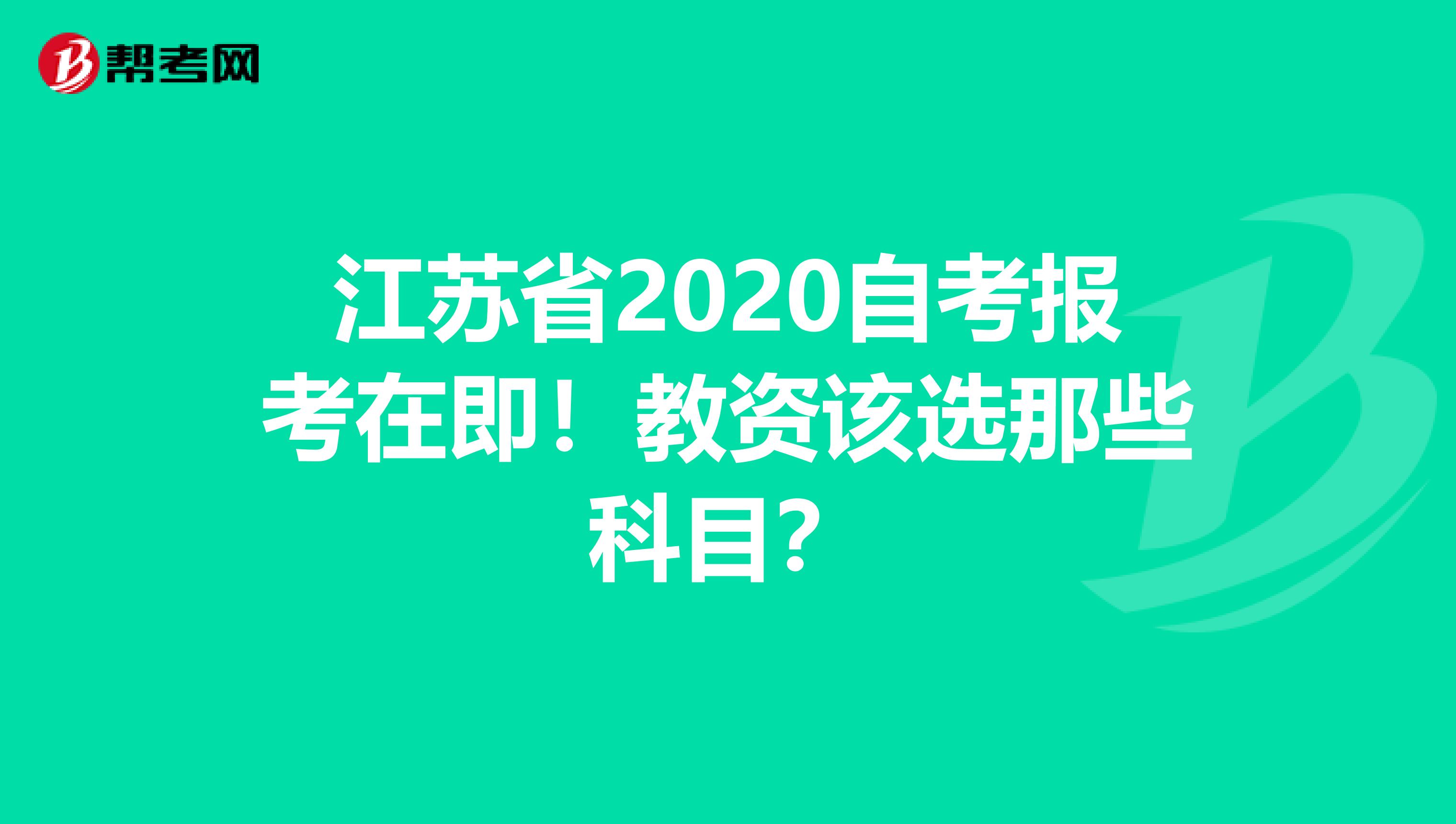 江苏省2020自考报考在即！教资该选那些科目？