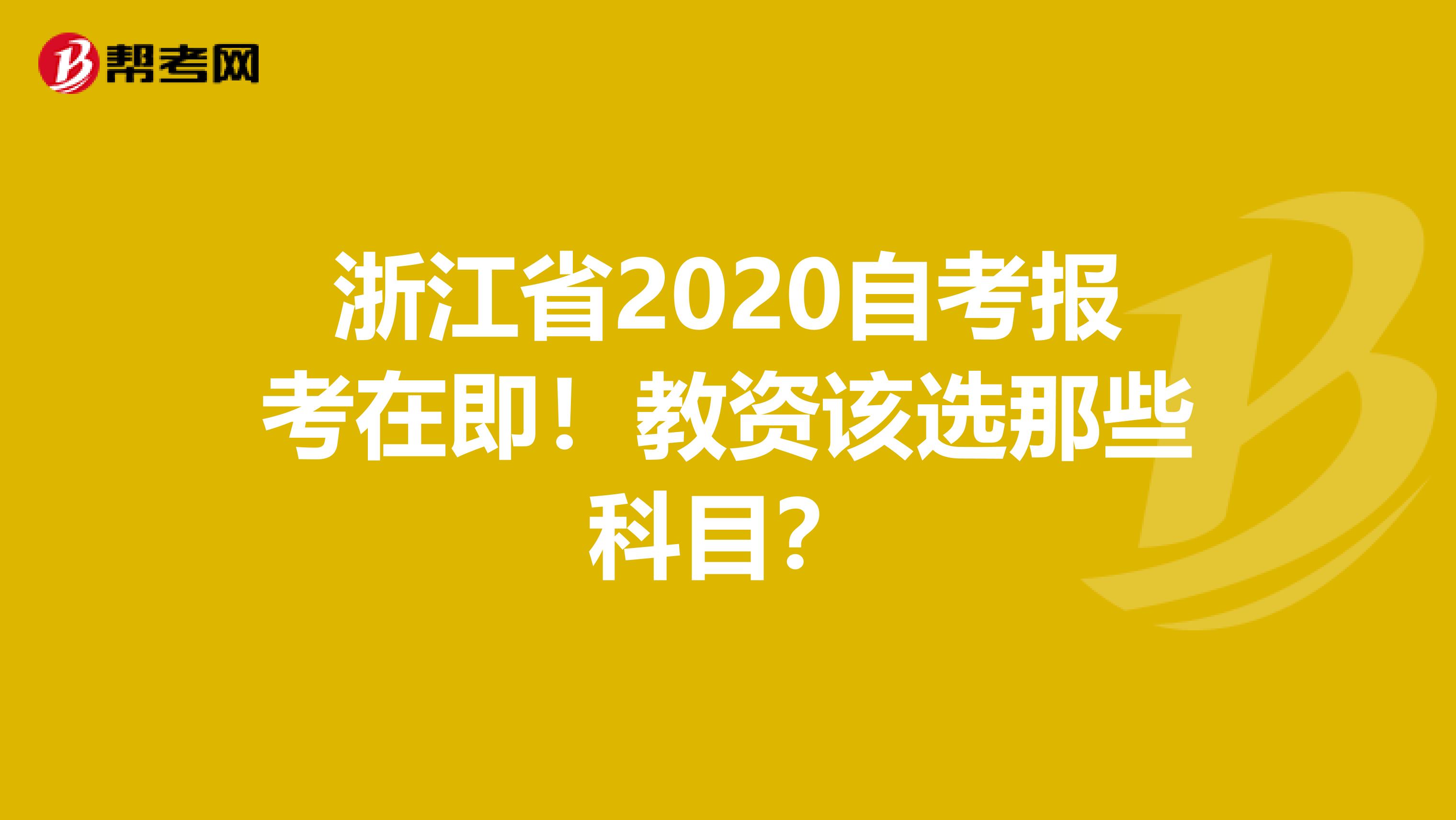 浙江省2020自考报考在即！教资该选那些科目？