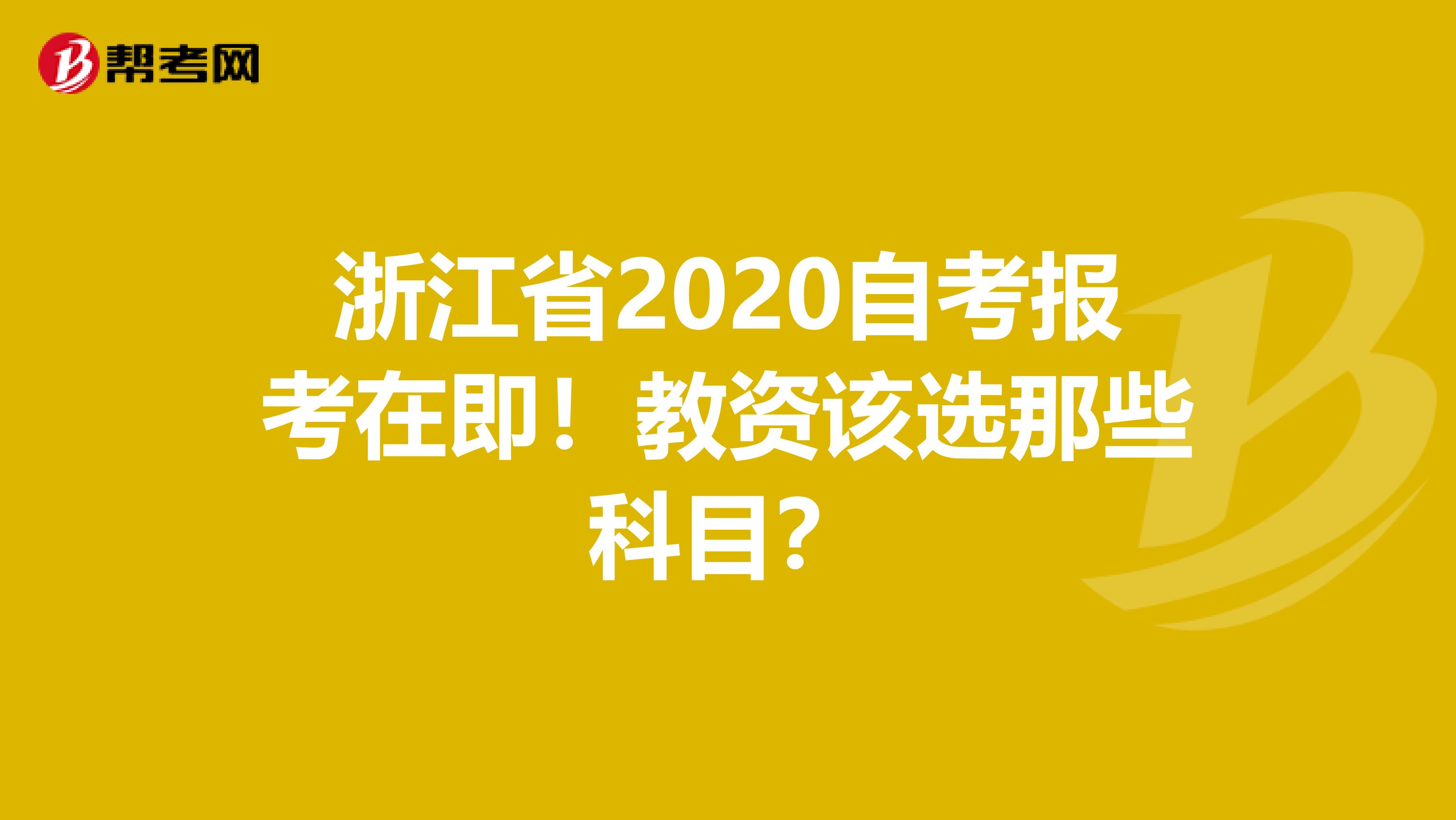 浙江省2020自考报考在即！教资该选那些科目？