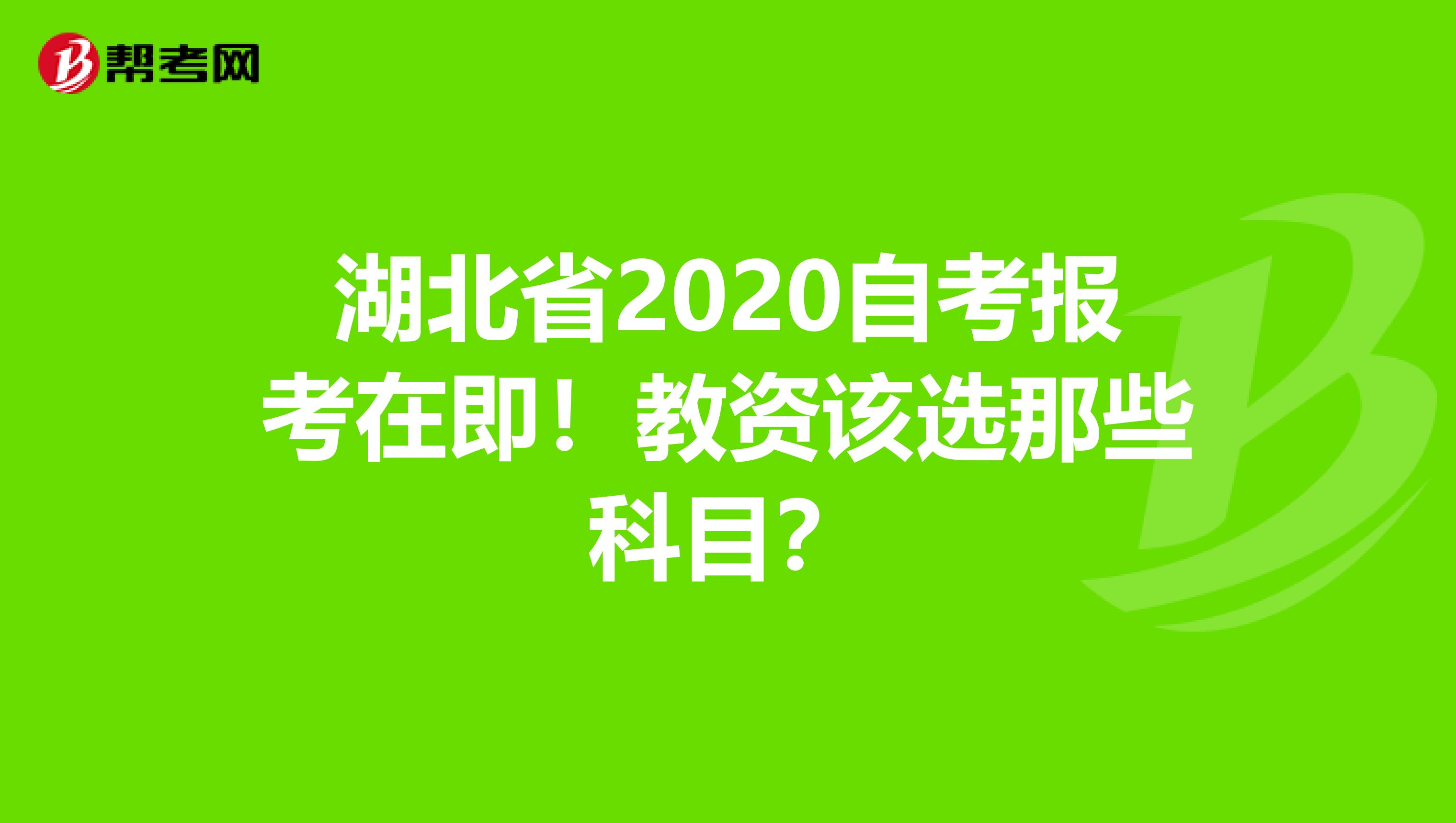 湖北省2020自考报考在即！教资该选那些科目？