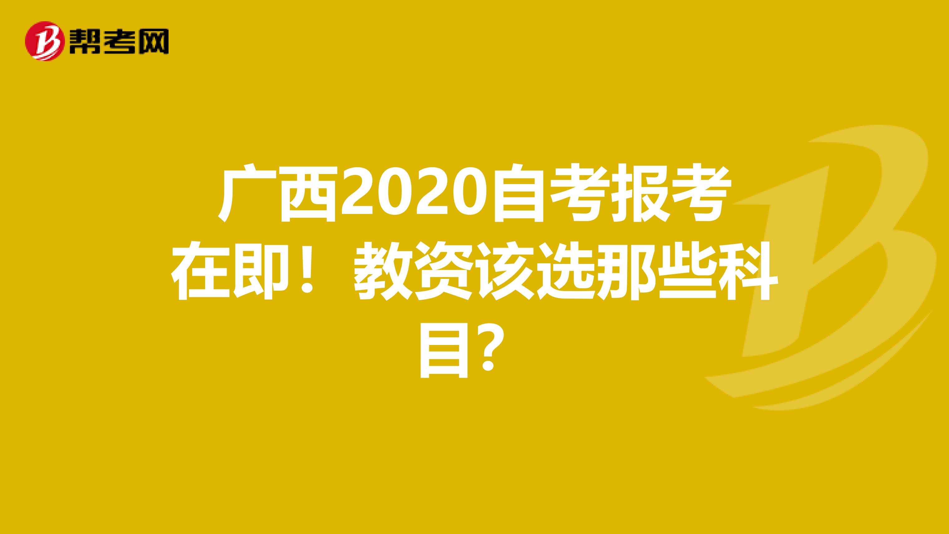 广西2020自考报考在即！教资该选那些科目？