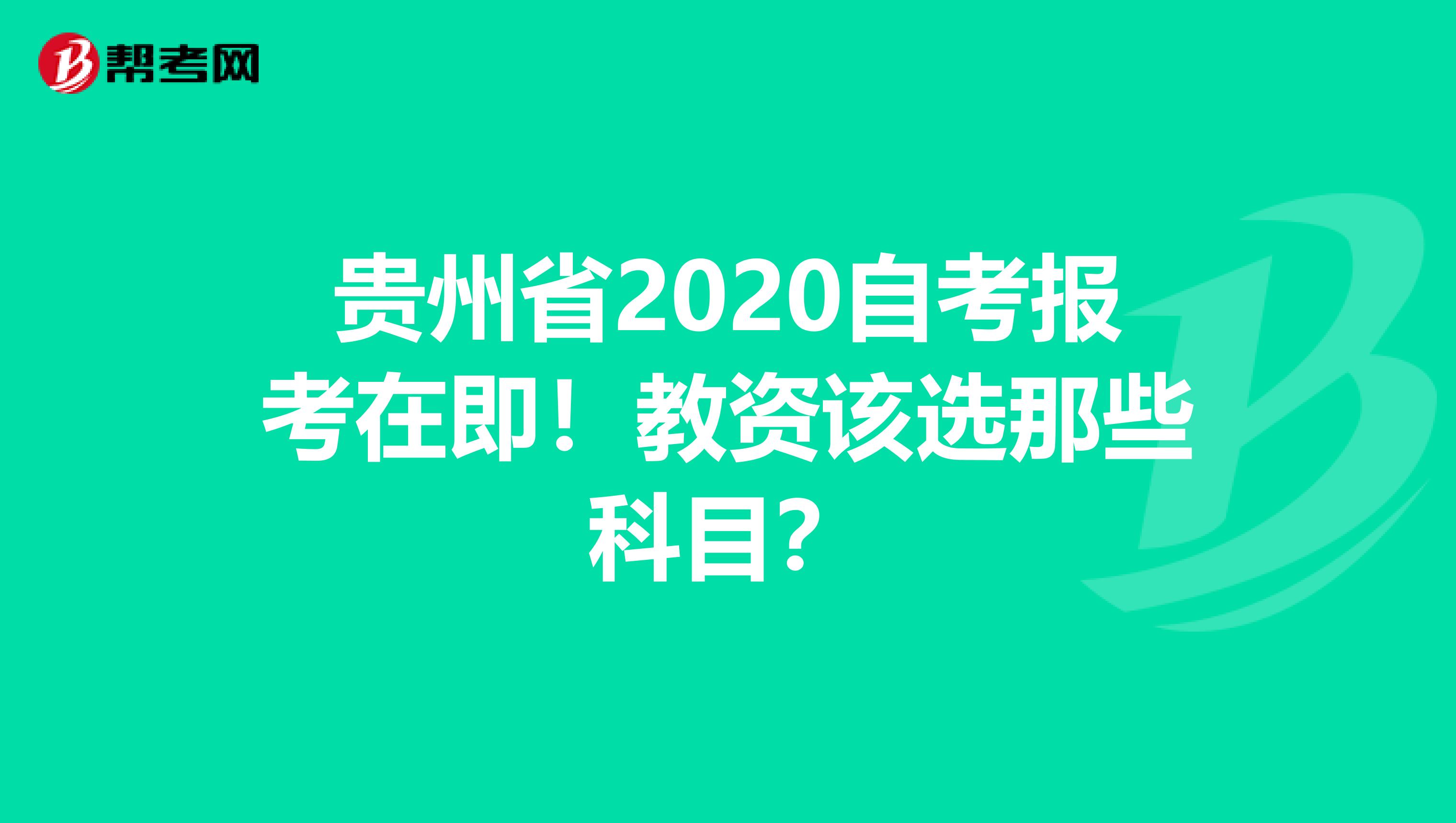 贵州省2020自考报考在即！教资该选那些科目？