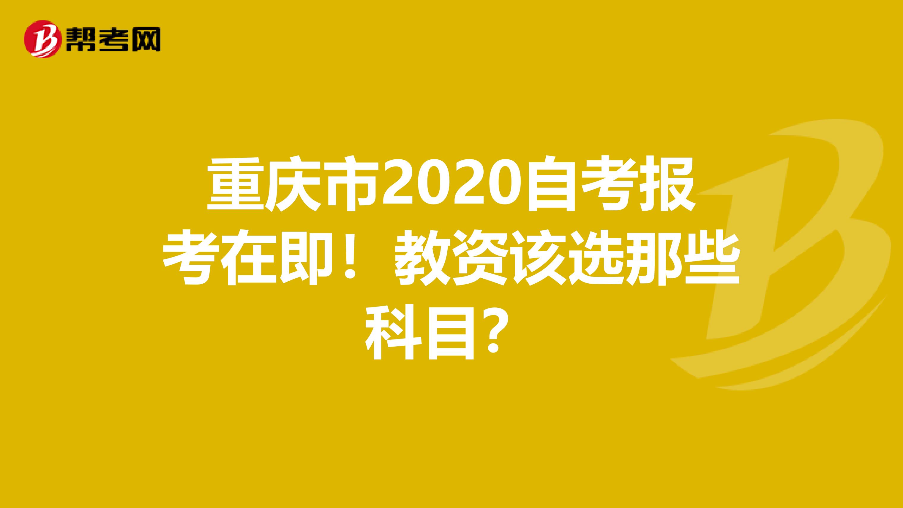 重庆市2020自考报考在即！教资该选那些科目？