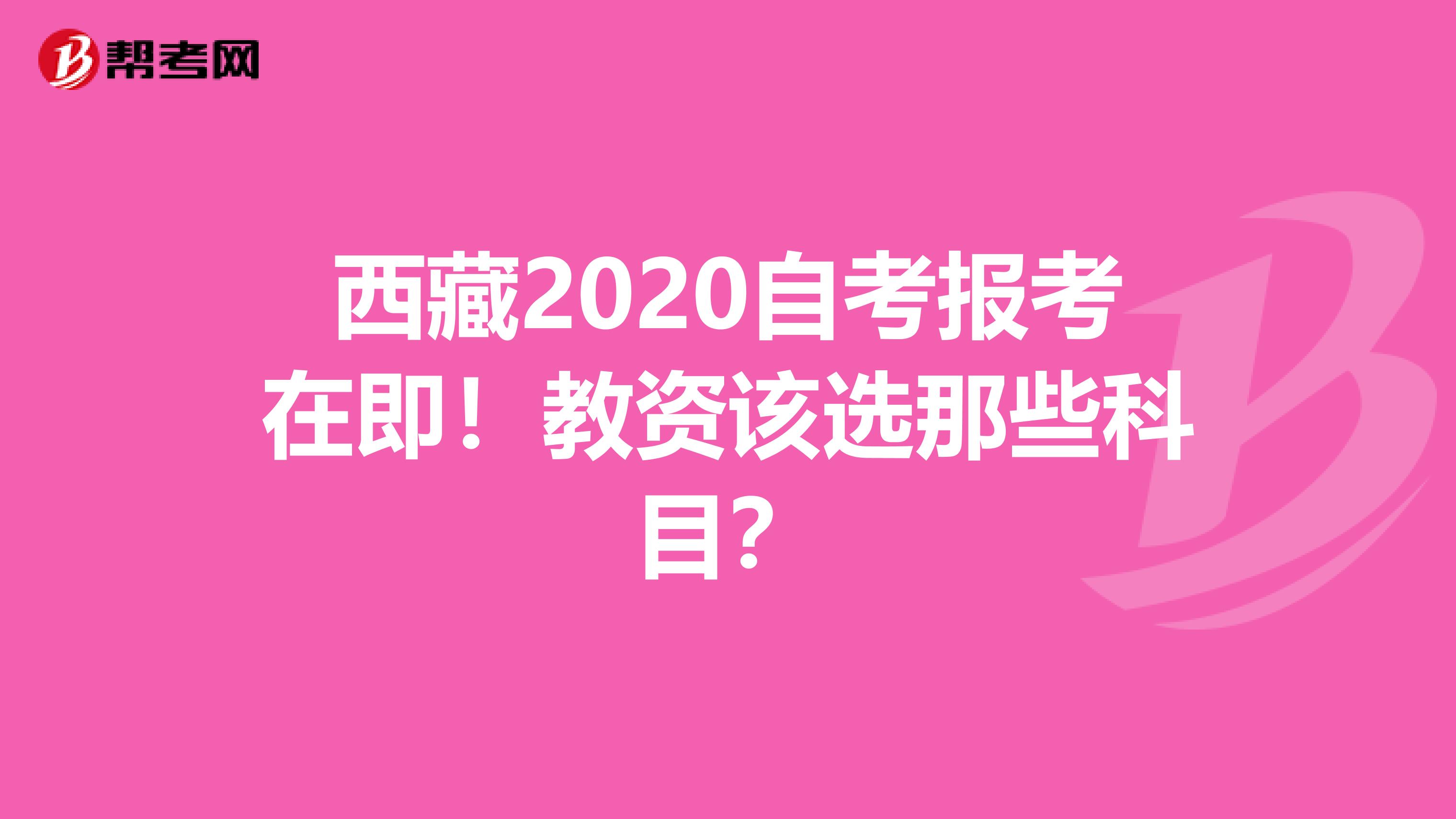 西藏2020自考报考在即！教资该选那些科目？