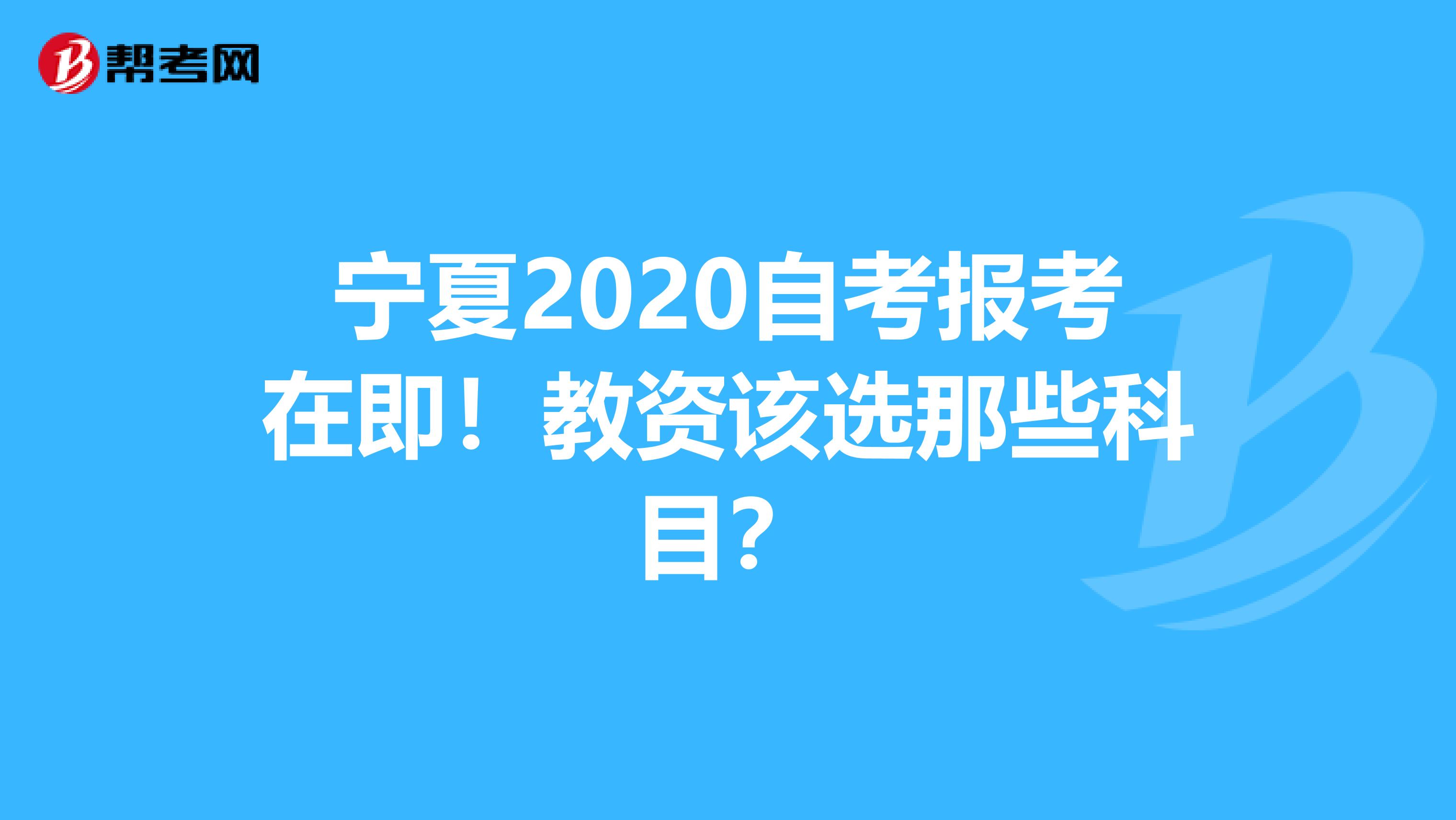 宁夏2020自考报考在即！教资该选那些科目？