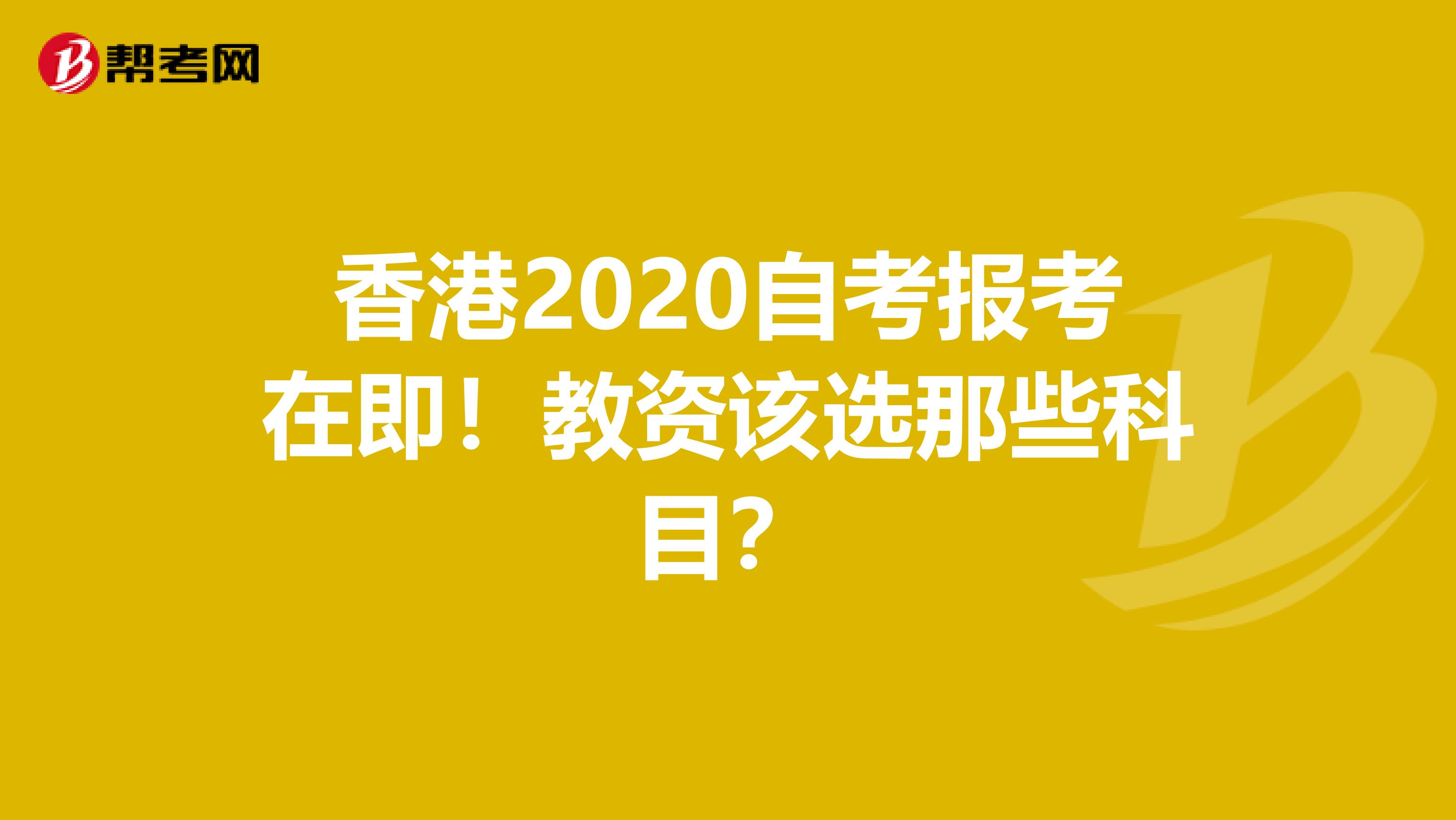 香港2020自考报考在即！教资该选那些科目？
