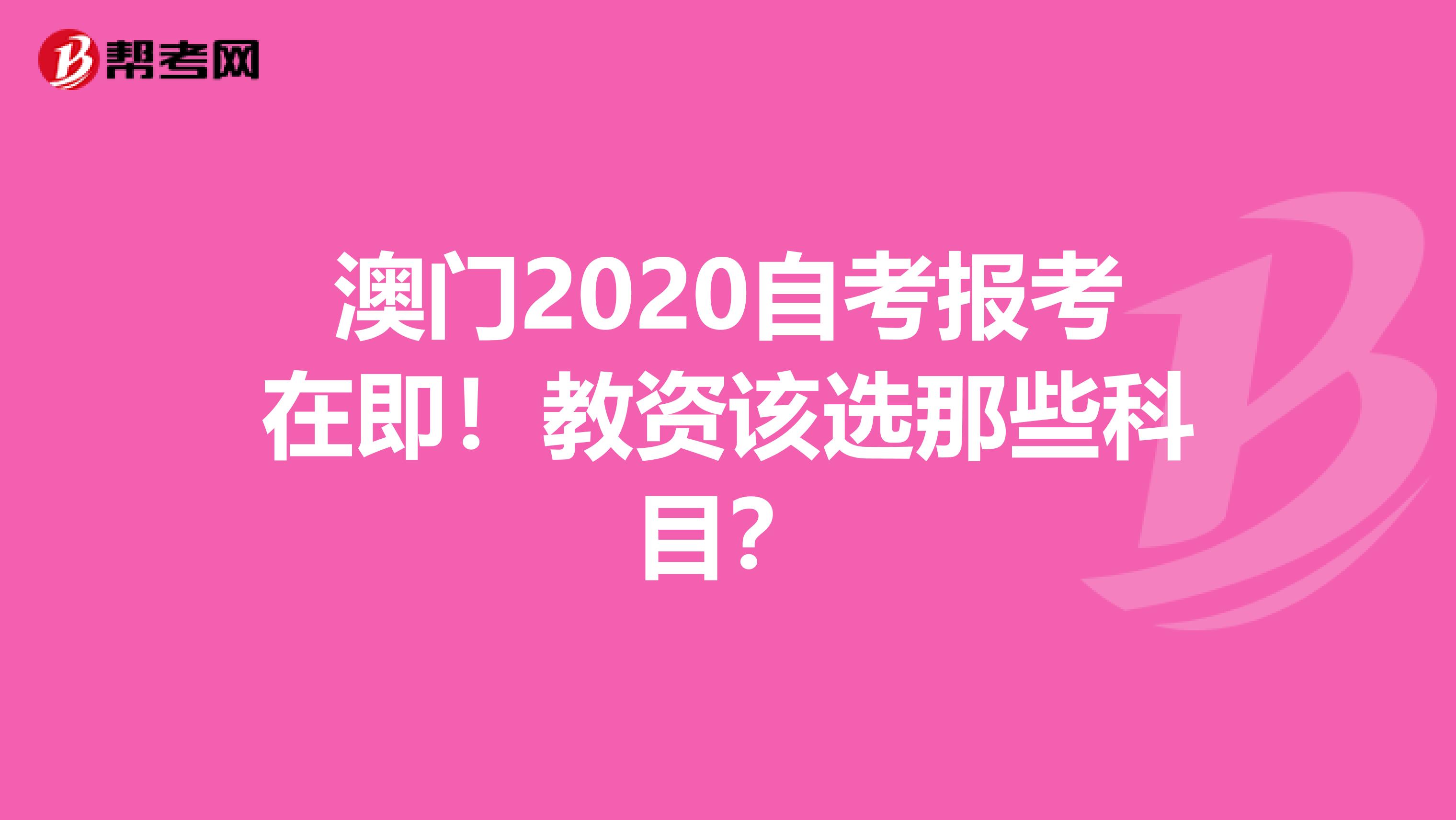 澳门2020自考报考在即！教资该选那些科目？