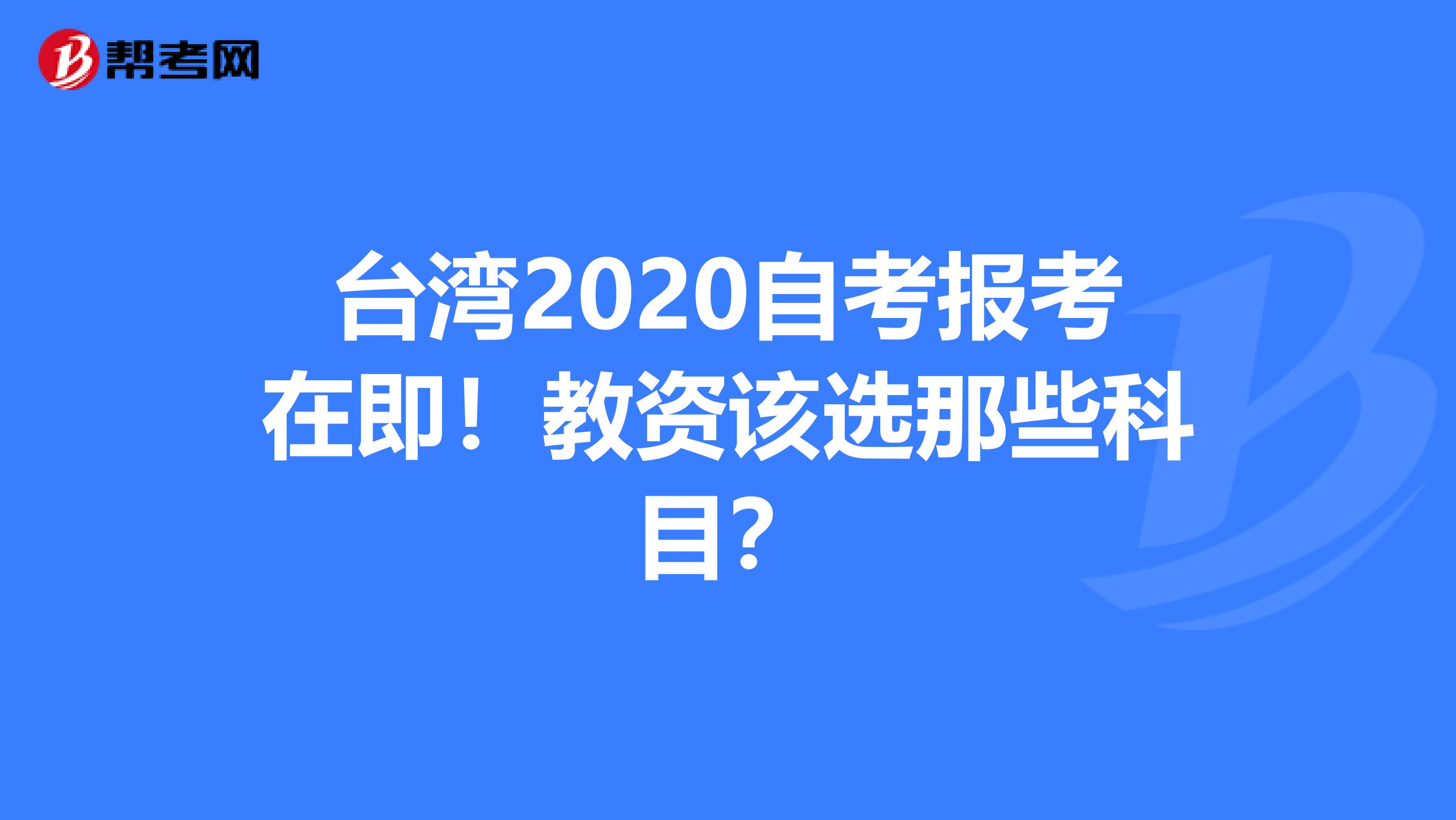 台湾2020自考报考在即！教资该选那些科目？