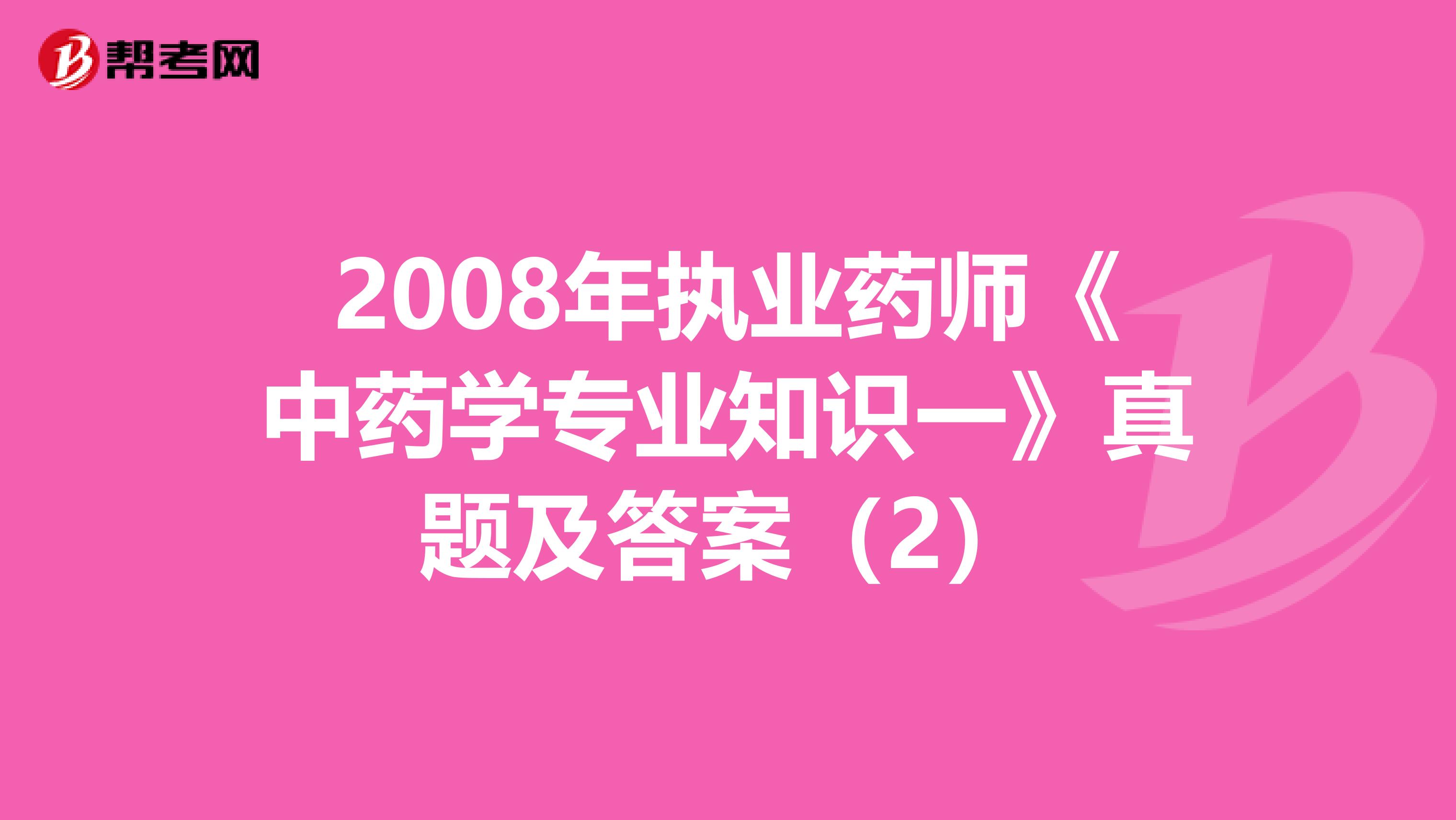 2008年执业药师《中药学专业知识一》真题及答案（2）