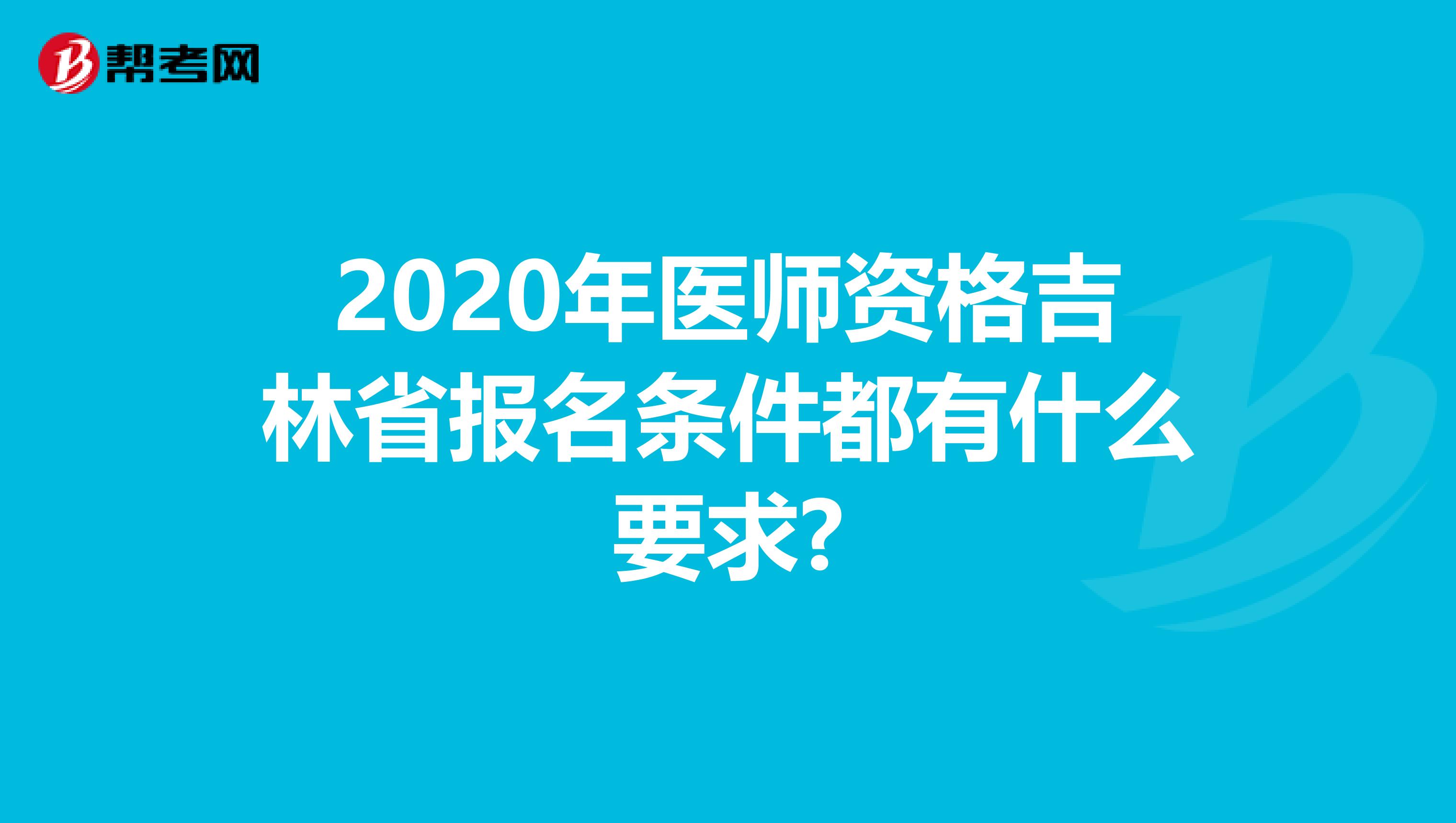 2020年医师资格吉林省报名条件都有什么要求?