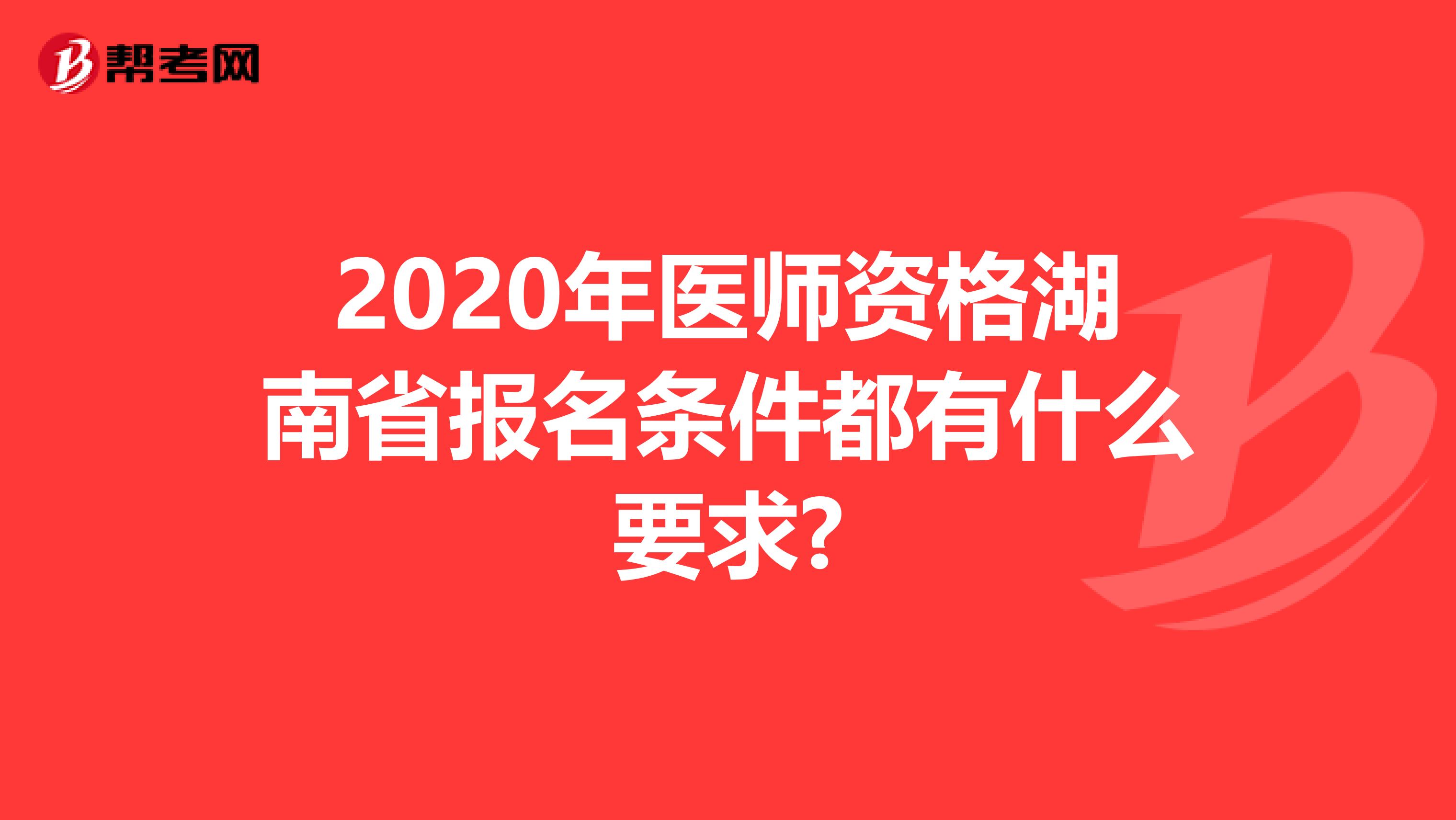 2020年医师资格湖南省报名条件都有什么要求?