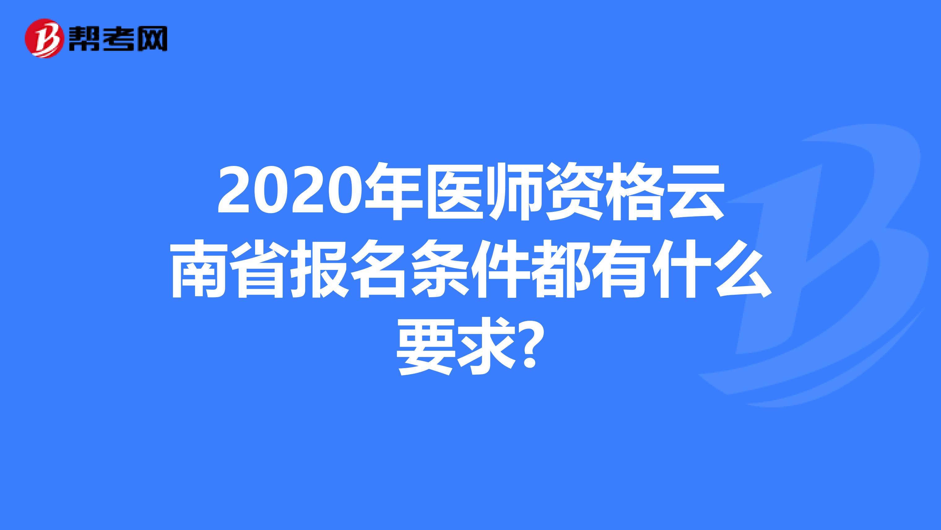 2020年医师资格云南省报名条件都有什么要求?